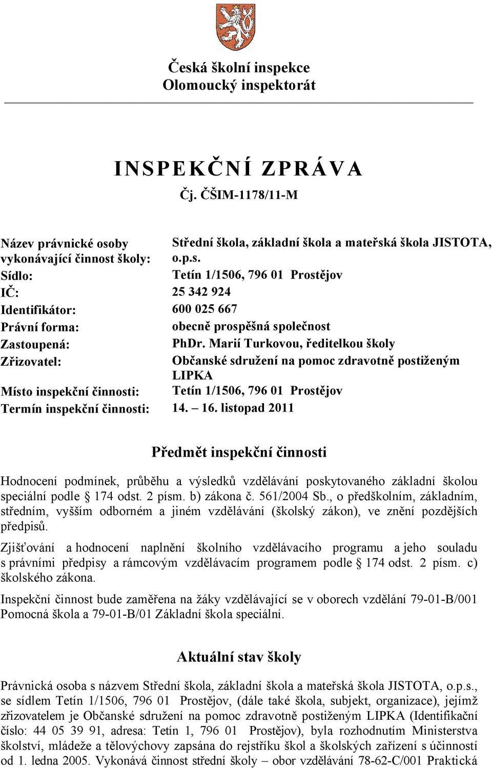 listopad 2011 Předmět inspekční činnosti Hodnocení podmínek, průběhu a výsledků vzdělávání poskytovaného základní školou speciální podle 174 odst. 2 písm. b) zákona č. 561/2004 Sb.