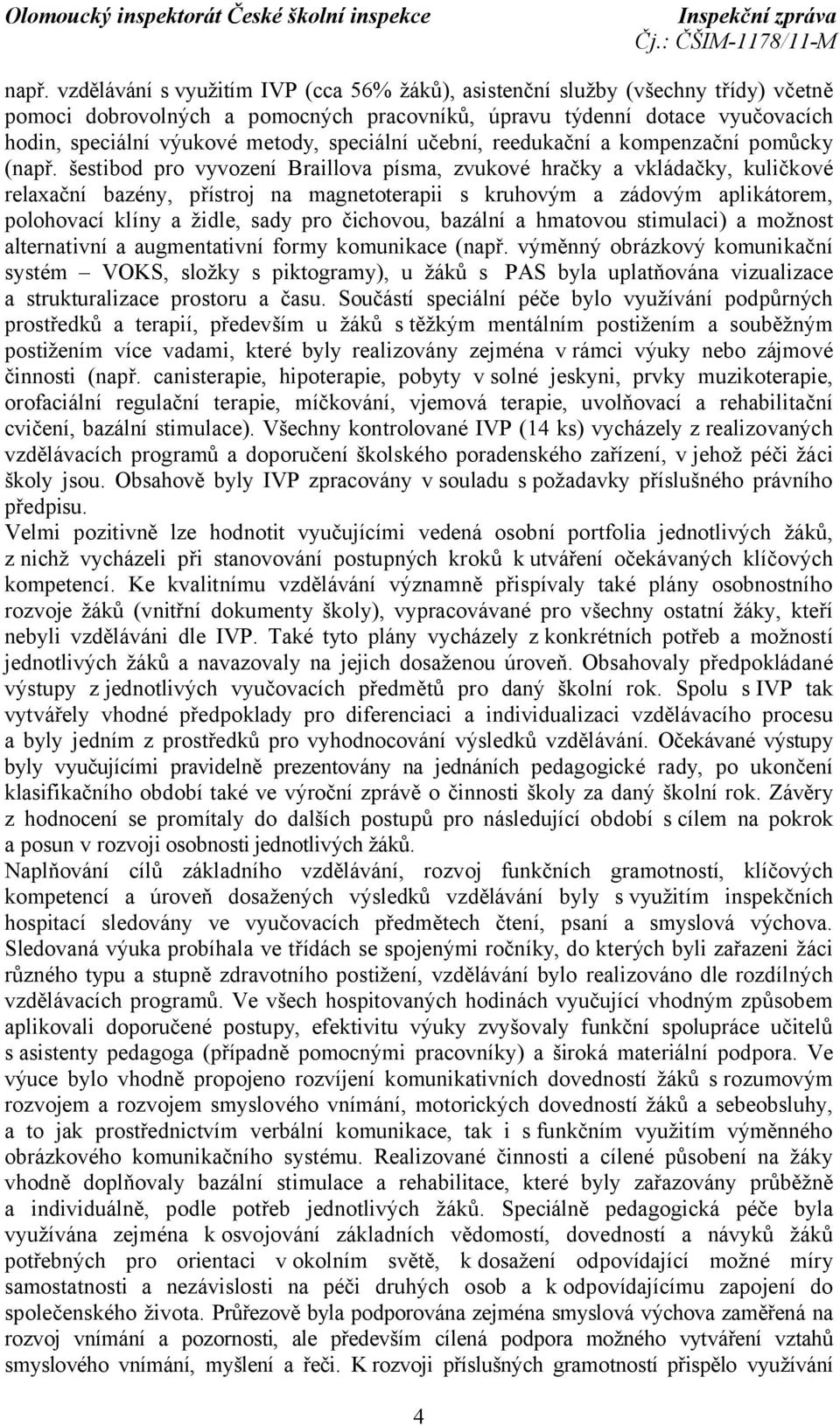 šestibod pro vyvození Braillova písma, zvukové hračky a vkládačky, kuličkové relaxační bazény, přístroj na magnetoterapii s kruhovým a zádovým aplikátorem, polohovací klíny a židle, sady pro