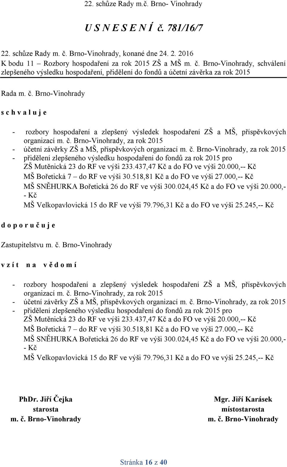 . 2. 2016 K bodu 11 Rozbory hospodaření za rok 2015 ZŠ a MŠ, schválení zlepšeného výsledku hospodaření, přidělení do fondů a účetní závěrka za rok 2015 Rada s c h v a l u j e - rozbory hospodaření a