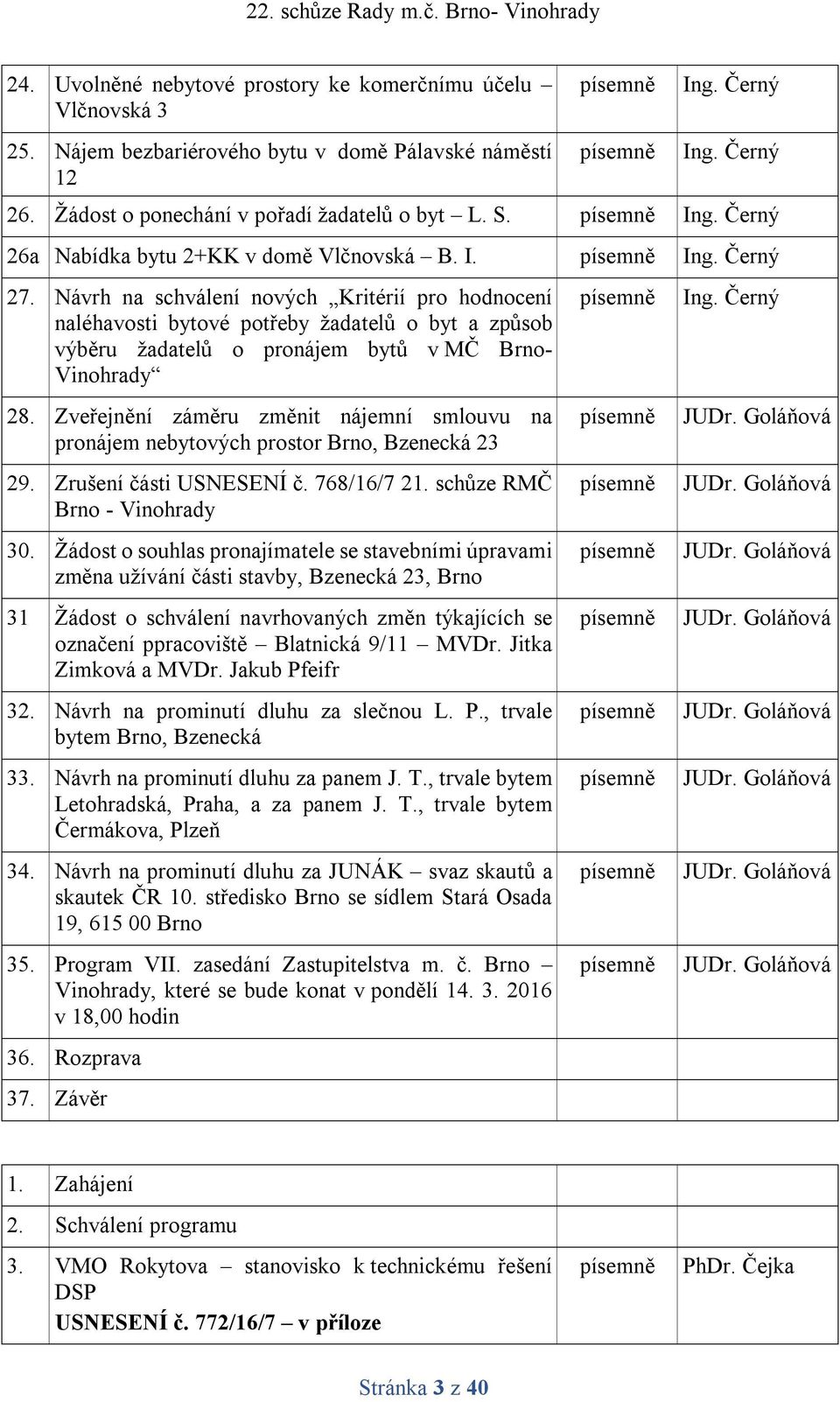 Zveřejnění záměru změnit nájemní smlouvu na pronájem nebytových prostor Brno, Bzenecká 23 29. Zrušení části USNESENÍ č. 768/16/7 21. schůze RMČ Brno - Vinohrady 30.