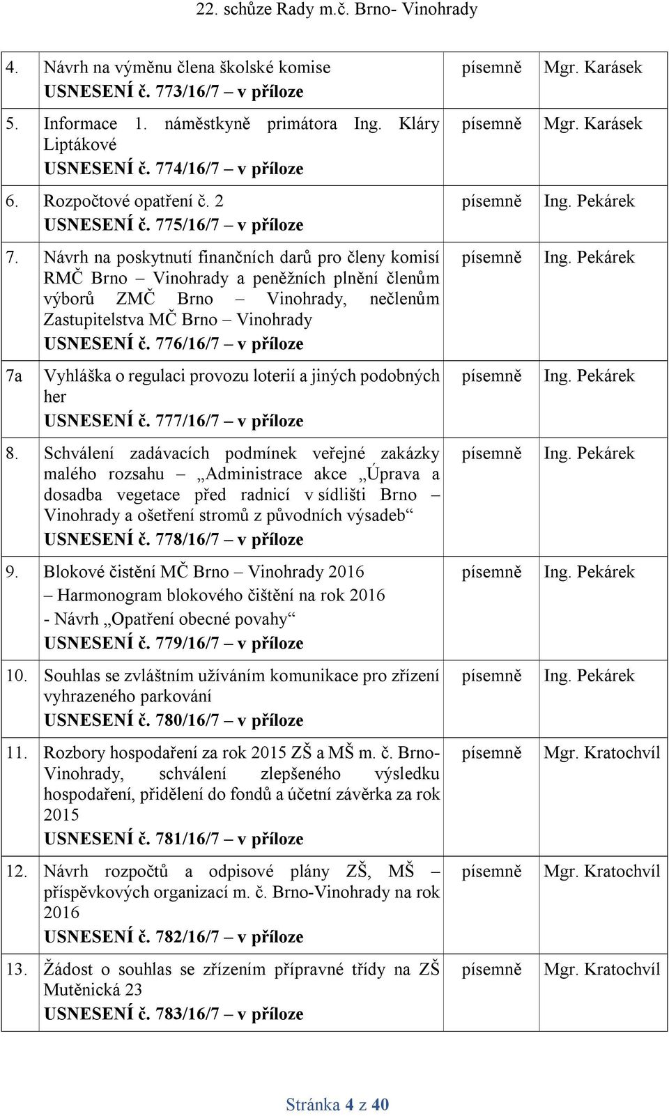 776/16/7 v příloze 7a Vyhláška o regulaci provozu loterií a jiných podobných her USNESENÍ č. 777/16/7 v příloze 8.