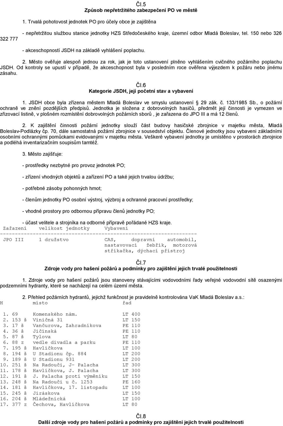 150 nebo 326 - akceschopností JSDH na základě vyhlášení poplachu. 2. Město ověřuje alespoň jednou za rok, jak je toto ustanovení plněno vyhlášením cvičného požárního poplachu JSDH.