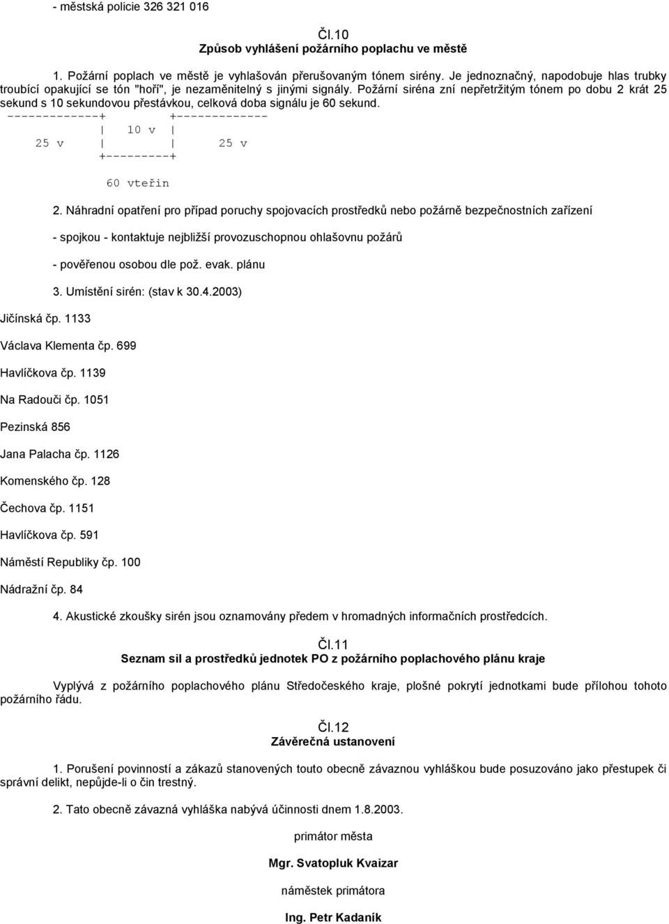 Požární siréna zní nepřetržitým tónem po dobu 2 krát 25 sekund s 10 sekundovou přestávkou, celková doba signálu je 60 sekund. -------------+ +------------- 10 v 25 v 25 v +---------+ Jičínská čp.