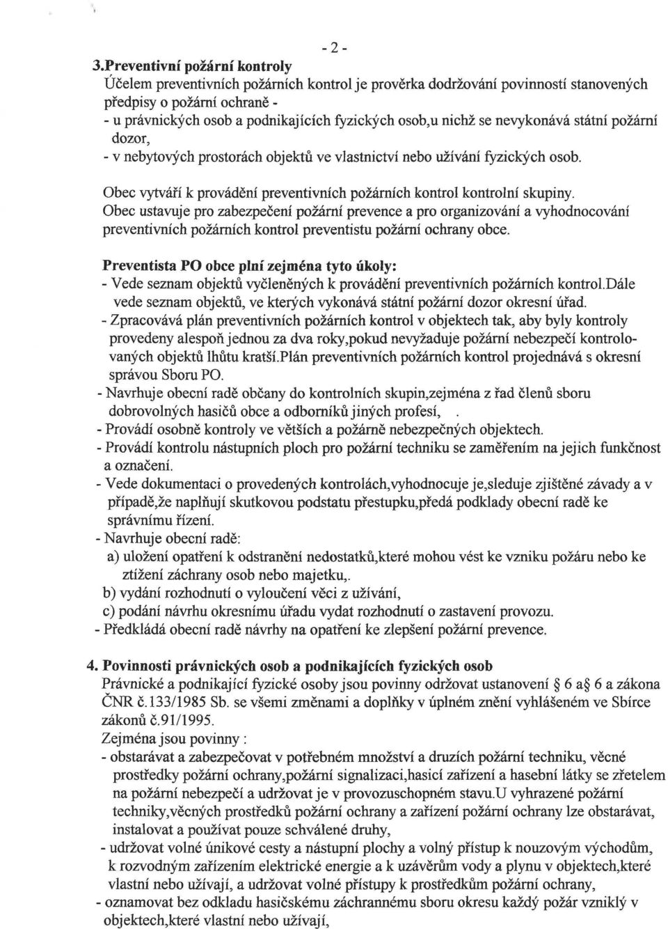 nichž se nevykonává státní požární dozor, - v nebytových prostorách objektů ve vlastnictví nebo užívání fyzických osob. Obec vytváří k provádění preventivních požárních kontrol kontrolní skupiny.