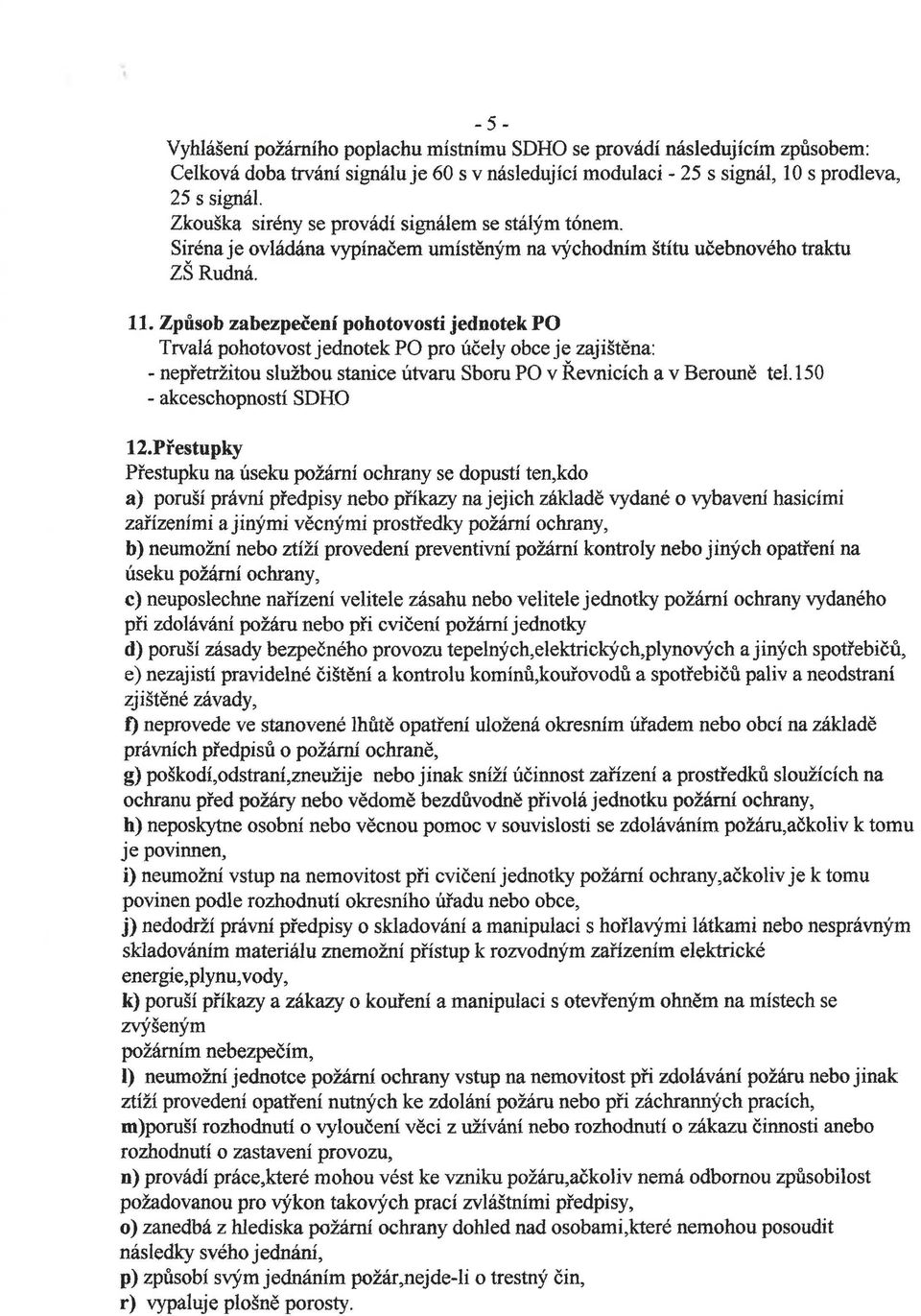Způsob zabezpečení pohotovosti jednotek PO Trvalá pohotovost jednotek PO pro účely obce je zajištěna: - nepřetržitou službou stanice útvaru Sboru PO v Řevnicích a v Berouně tel.