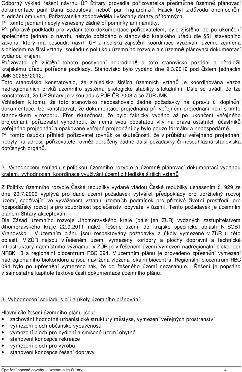 Při přípravě podkladů pro vydání této dokumentace pořizovatelem, bylo zjištěno, že po ukončení společného jednání o návrhu nebylo požádáno o stanovisko krajského úřadu dle 51 stavebního zákona, který