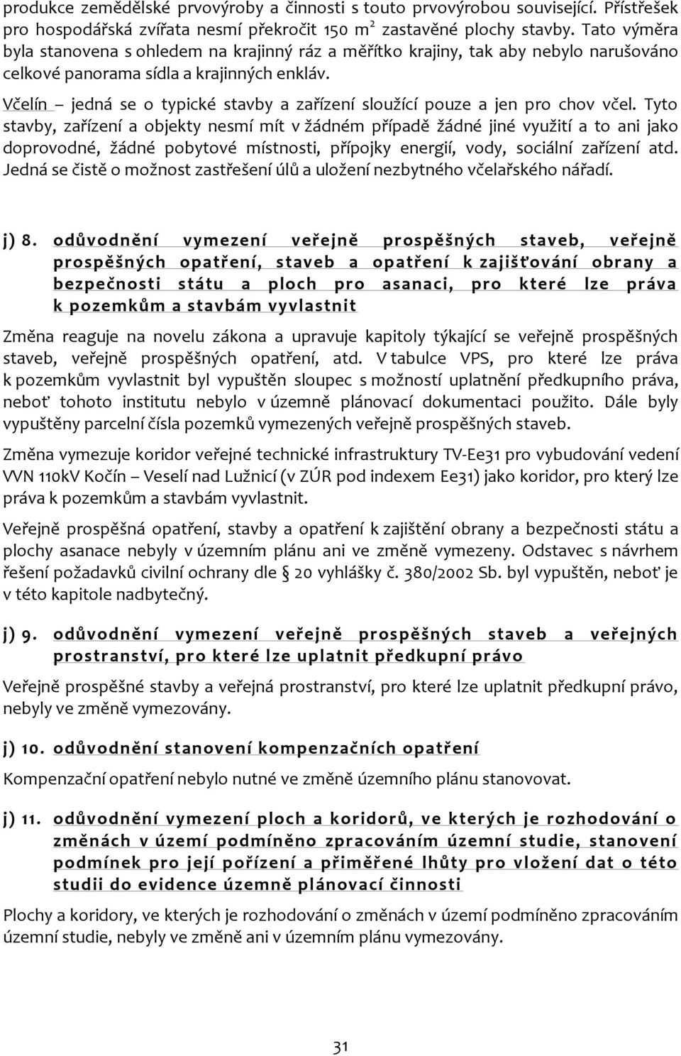 Včelín jedná se o typické stavby a zařízení sloužící pouze a jen pro chov včel.