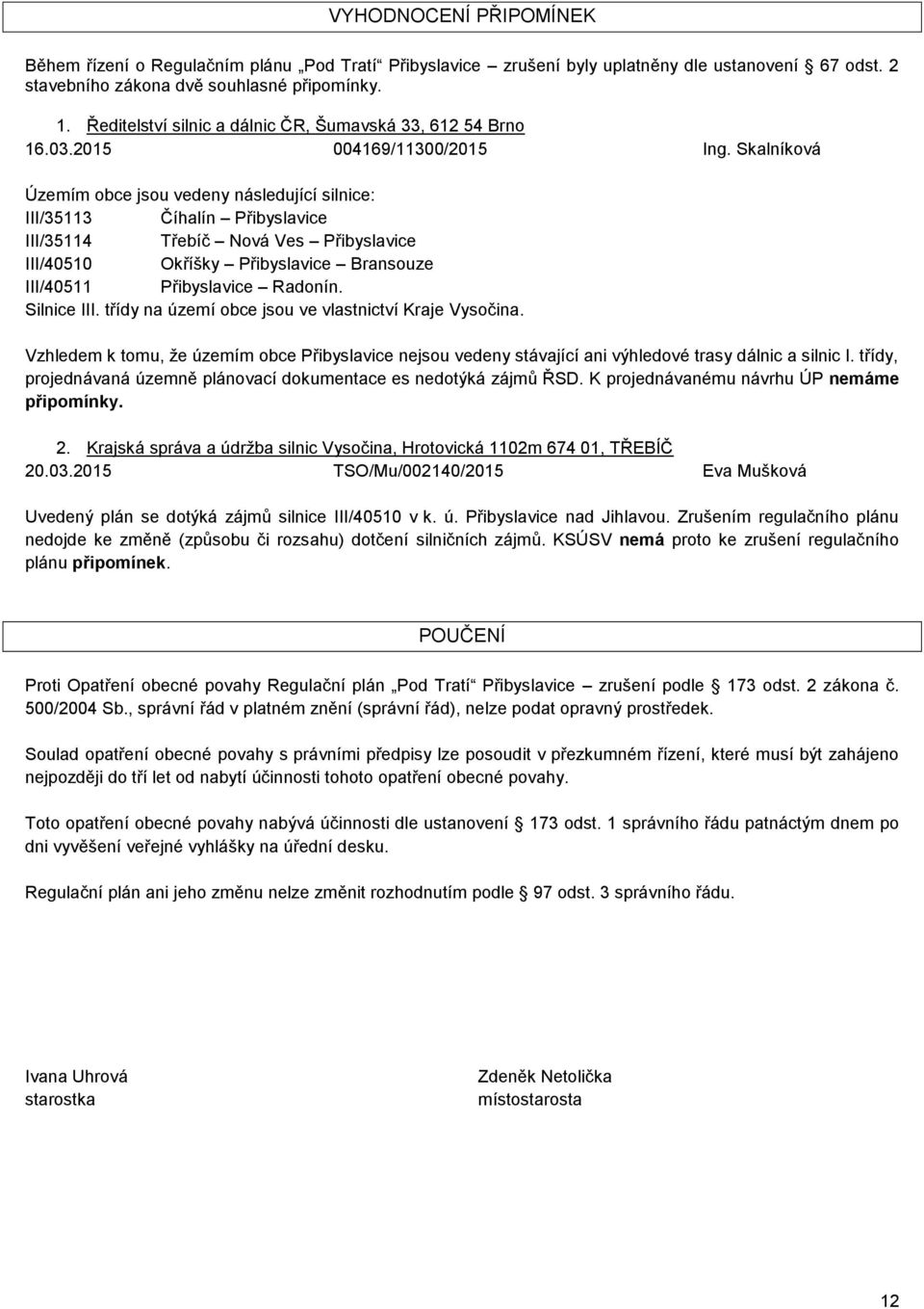 Skalníková Územím obce jsou vedeny následující silnice: III/35113 Číhalín Přibyslavice III/35114 Třebíč Nová Ves Přibyslavice III/40510 Okříšky Přibyslavice Bransouze III/40511 Přibyslavice Radonín.