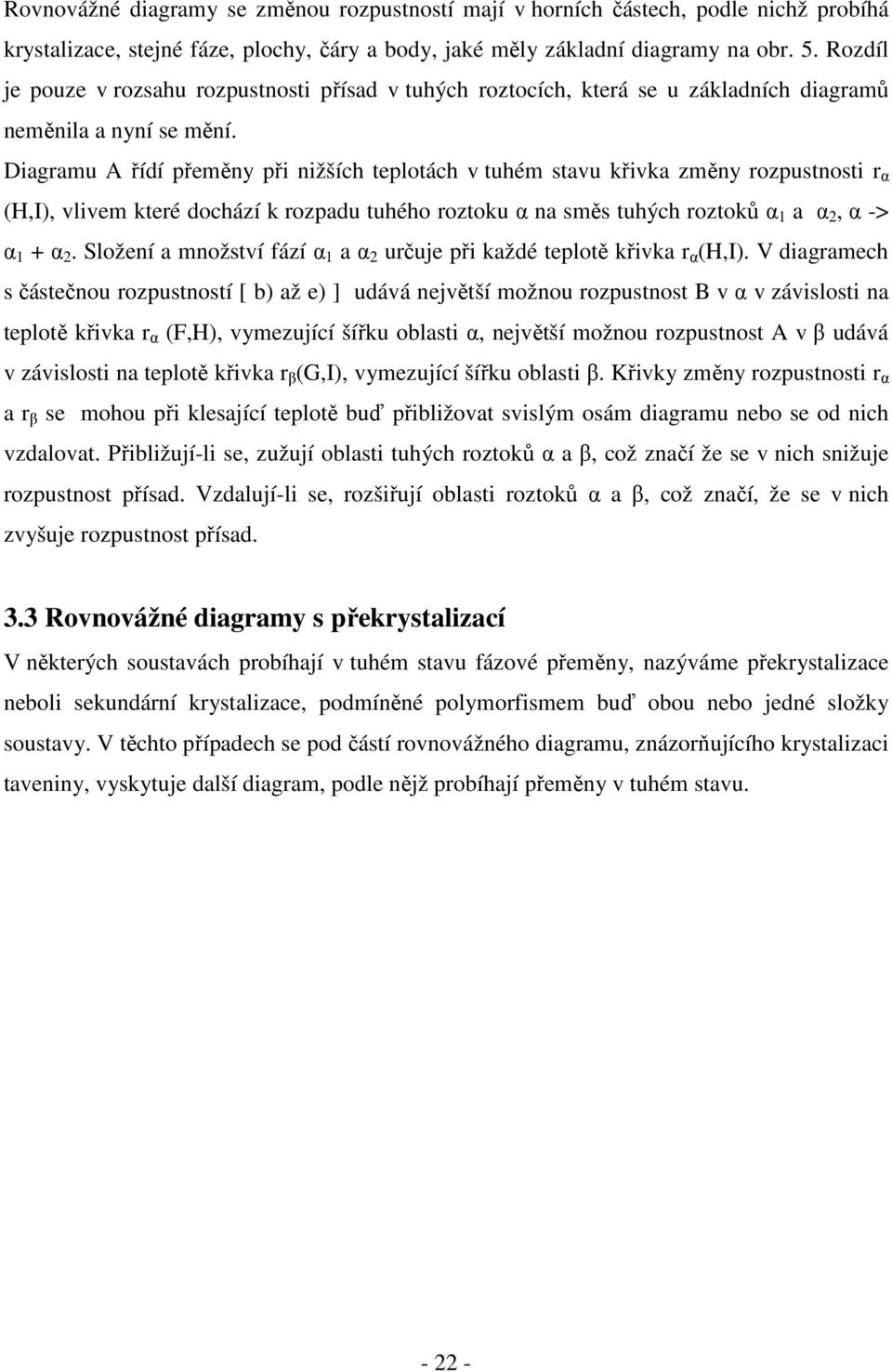 Diagramu A řídí přeměny při nižších teplotách v tuhém stavu křivka změny rozpustnosti r α (H,I), vlivem které dochází k rozpadu tuhého roztoku α na směs tuhých roztoků α 1 a α 2, α -> α 1 + α 2.