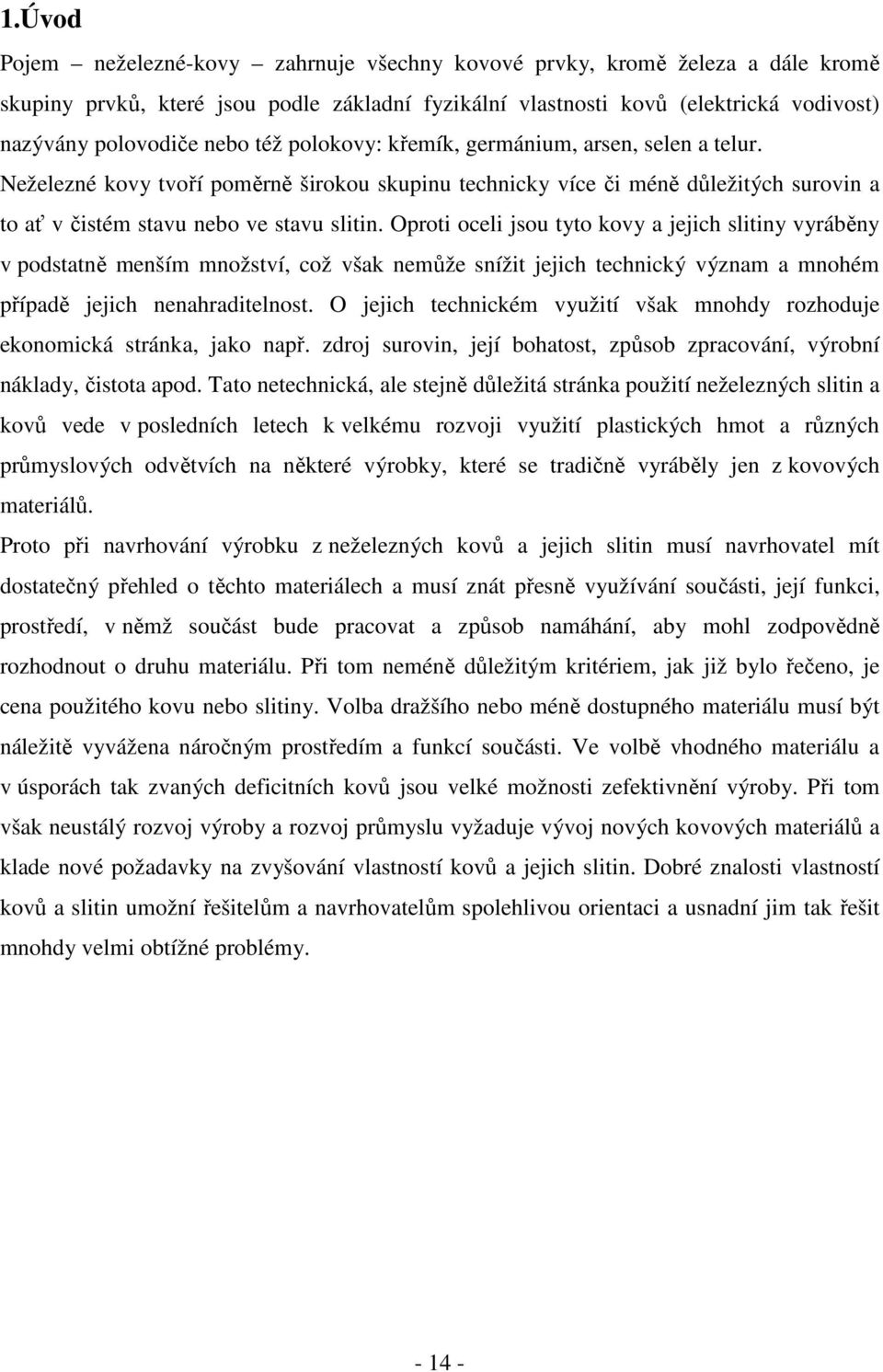 Oproti oceli jsou tyto kovy a jejich slitiny vyráběny v podstatně menším množství, což však nemůže snížit jejich technický význam a mnohém případě jejich nenahraditelnost.