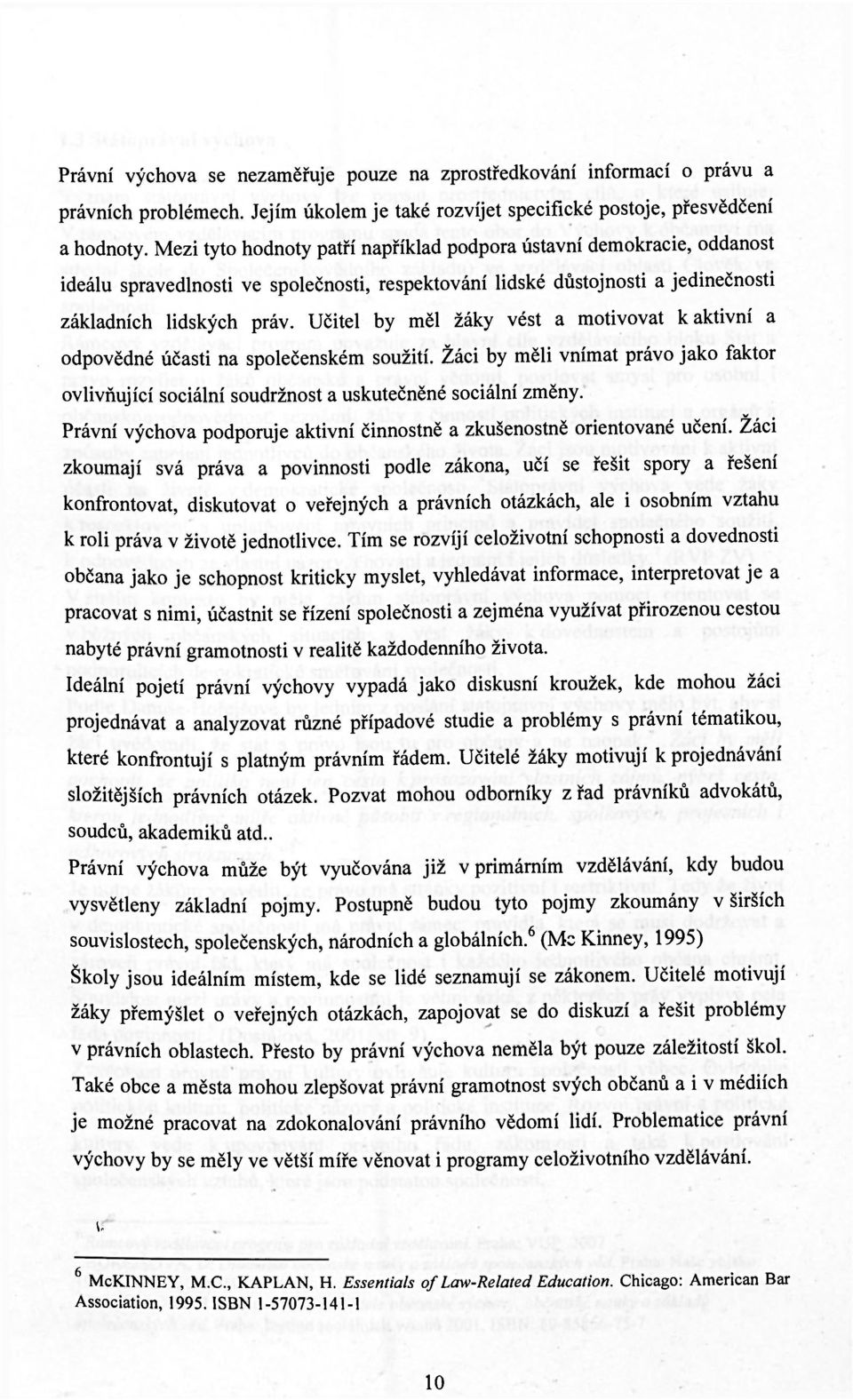 Učitel by měl žáky vést a motivovat k aktivní a odpovědné účasti na společenském soužití. Žáci by měli vnímat právo jako faktor ovlivňující sociální soudržnost a uskutečněné sociální změny.
