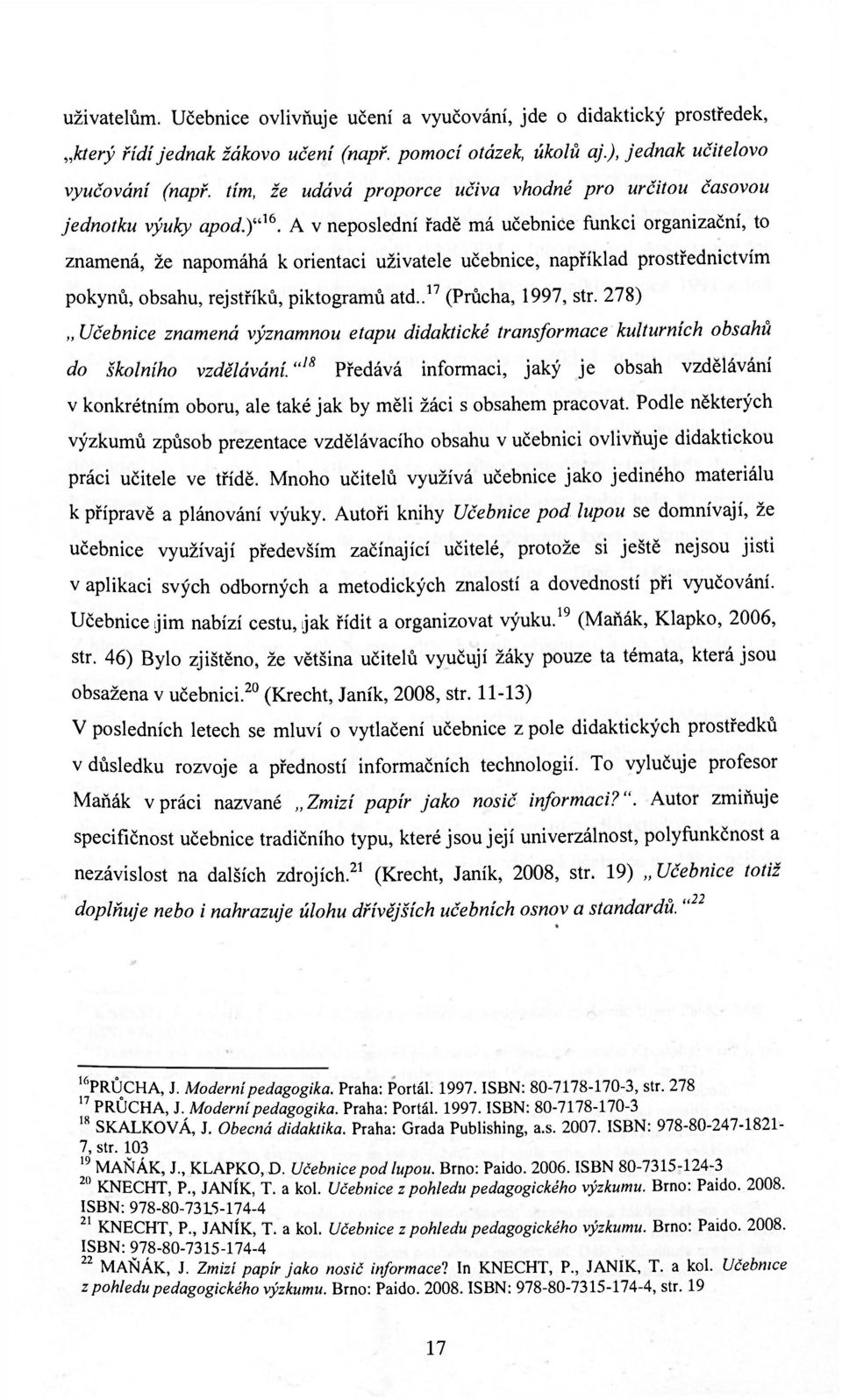 A v neposlední řadě má učebnice funkci organizační, to znamená, že napomáhá k orientaci uživatele učebnice, například prostřednictvím pokynů, obsahu, rejstříků, piktogramů atd.. 17 (Průcha, 1997, str.