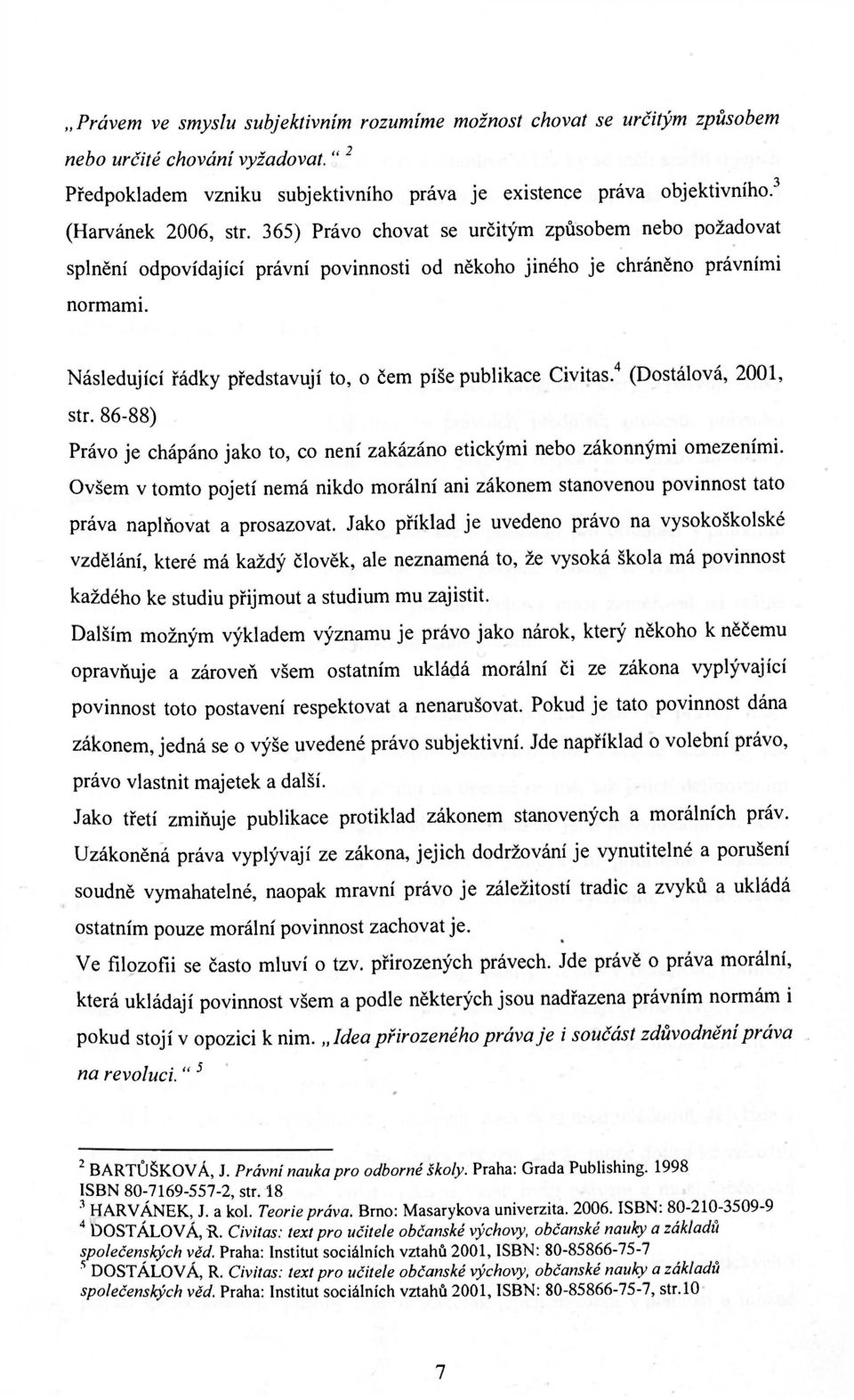 Následující řádky představují to, o čem píše publikace Civitas. 4 (Dostálová, 2001, str. 86-88) Právo je chápáno jako to, co není zakázáno etickými nebo zákonnými omezeními.