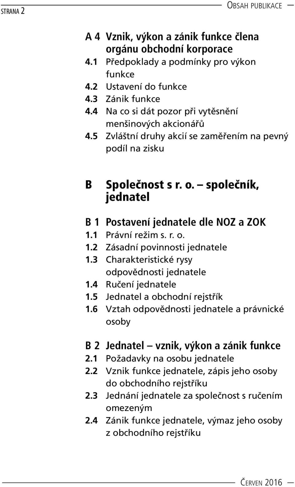 1 Právní režim s. r. o. 1.2 Zásadní povinnosti jednatele 1.3 Charakteristické rysy odpovědnosti jednatele 1.4 Ručení jednatele 1.5 Jednatel a obchodní rejstřík 1.