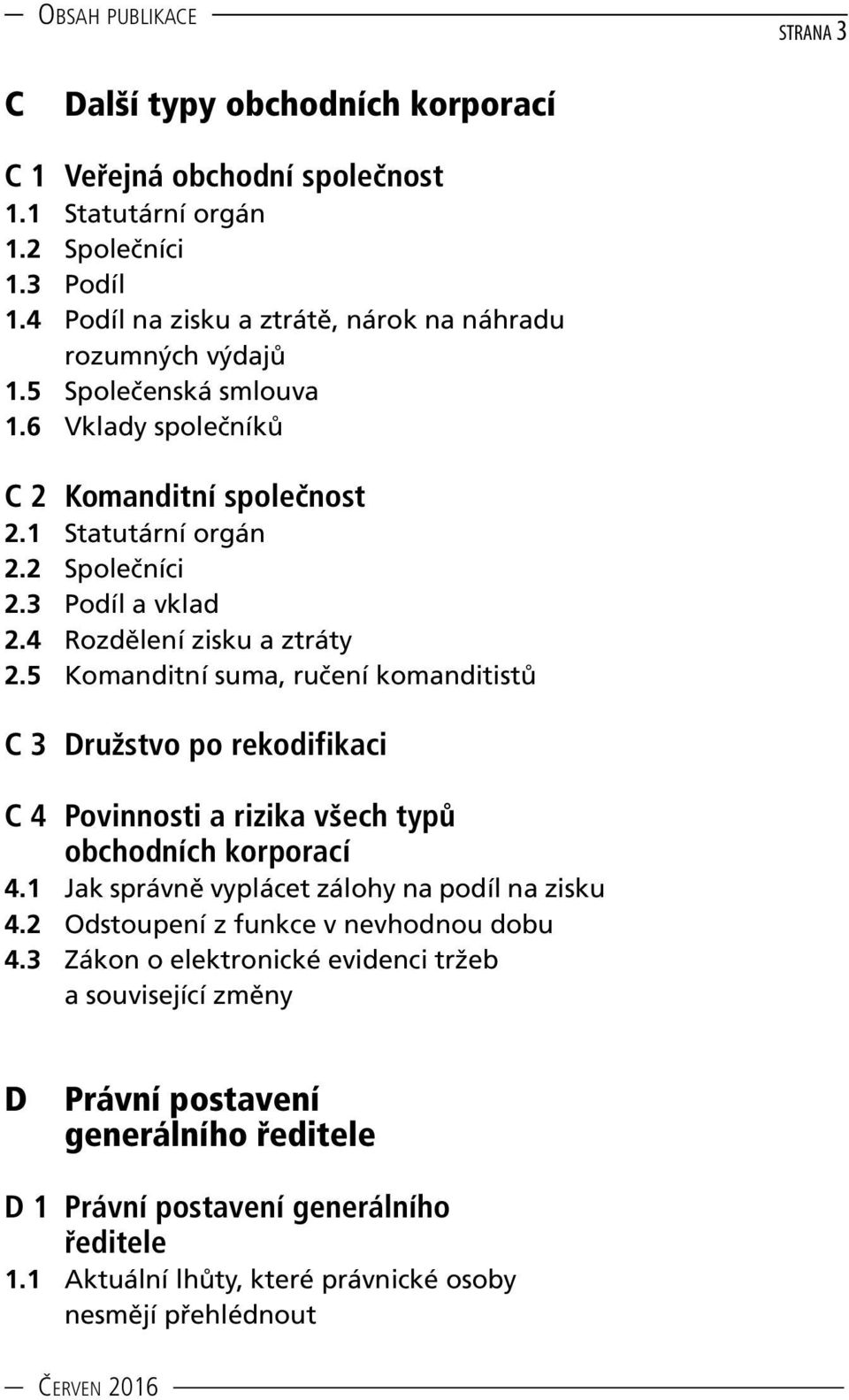 5 Komanditní suma, ručení komanditistů C 3 Družstvo po rekodifikaci C 4 Povinnosti a rizika všech typů obchodních korporací 4.1 Jak správně vyplácet zálohy na podíl na zisku 4.