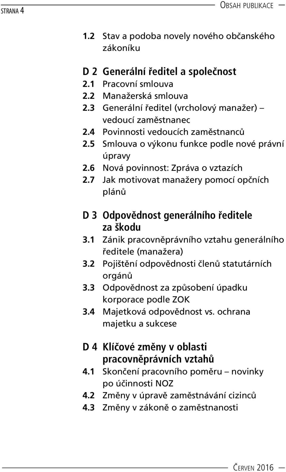 7 Jak motivovat manažery pomocí opčních plánů D 3 Odpovědnost generálního ředitele za škodu 3.1 Zánik pracovněprávního vztahu generálního ředitele (manažera) 3.