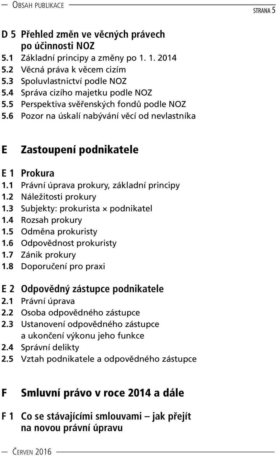1 Právní úprava prokury, základní principy 1.2 Náležitosti prokury 1.3 Subjekty: prokurista podnikatel 1.4 Rozsah prokury 1.5 Odměna prokuristy 1.6 Odpovědnost prokuristy 1.7 Zánik prokury 1.