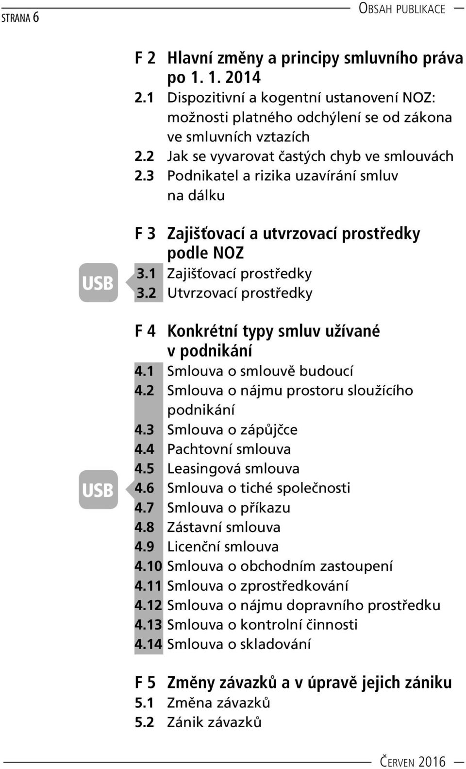 2 Utvrzovací prostředky F 4 Konkrétní typy smluv užívané v podnikání 4.1 Smlouva o smlouvě budoucí 4.2 Smlouva o nájmu prostoru sloužícího podnikání 4.3 Smlouva o zápůjčce 4.4 Pachtovní smlouva 4.