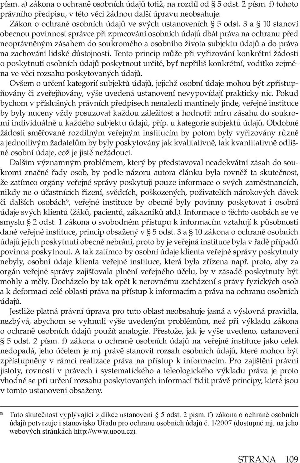 3 a 10 stanoví obecnou povinnost správce při zpracování osobních údajů dbát práva na ochranu před neoprávněným zásahem do soukromého a osobního života subjektu údajů a do práva na zachování lidské