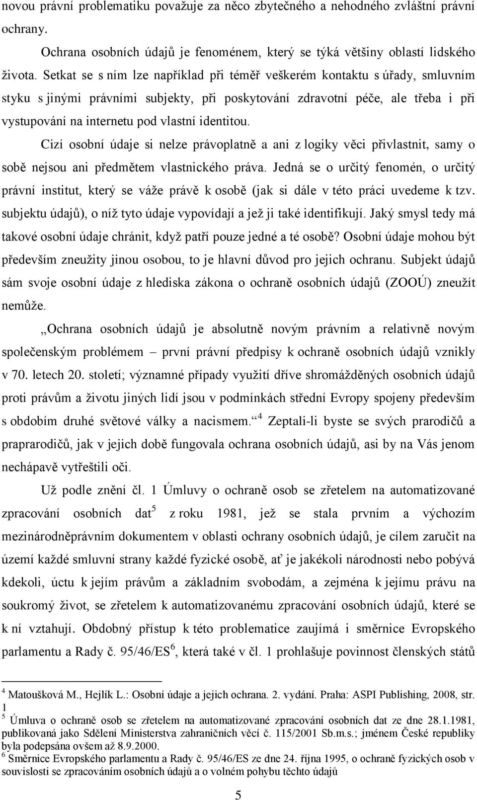 identitou. Cizí osobní údaje si nelze právoplatně a ani z logiky věci přivlastnit, samy o sobě nejsou ani předmětem vlastnického práva.