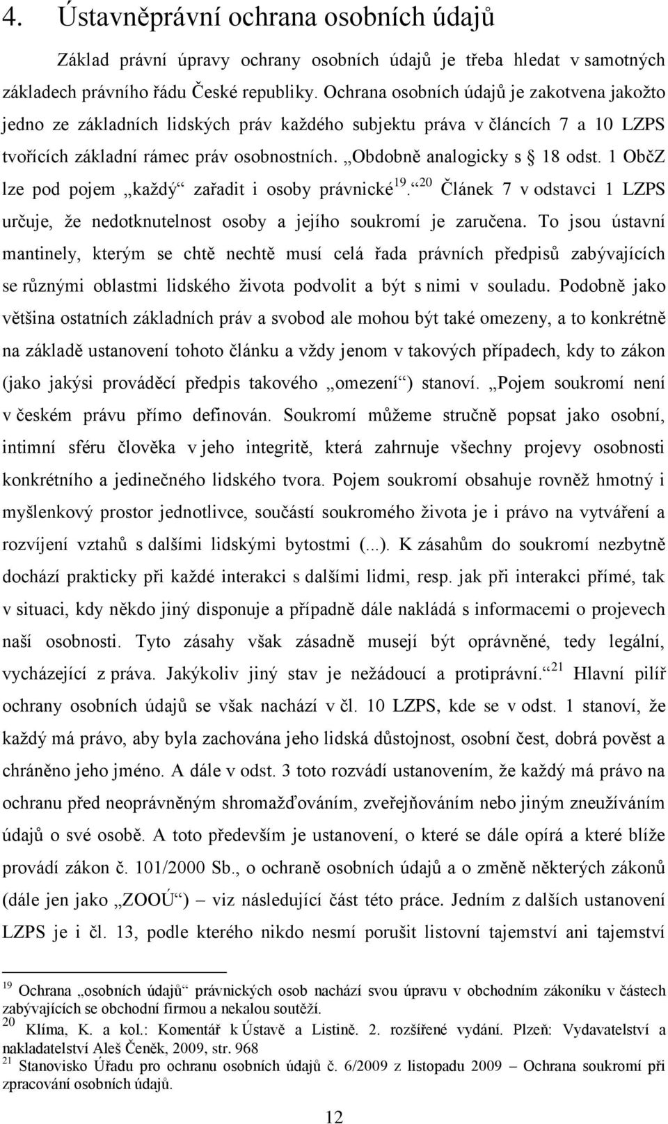 1 ObčZ lze pod pojem každý zařadit i osoby právnické 19. 20 Článek 7 v odstavci 1 LZPS určuje, že nedotknutelnost osoby a jejího soukromí je zaručena.