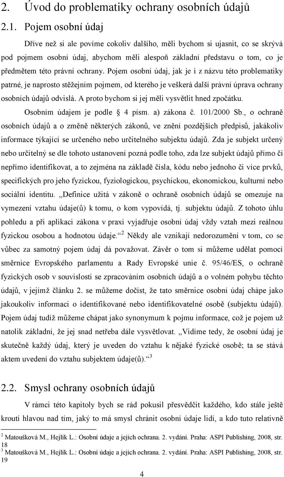 ochrany. Pojem osobní údaj, jak je i z názvu této problematiky patrné, je naprosto stěžejním pojmem, od kterého je veškerá další právní úprava ochrany osobních údajů odvislá.