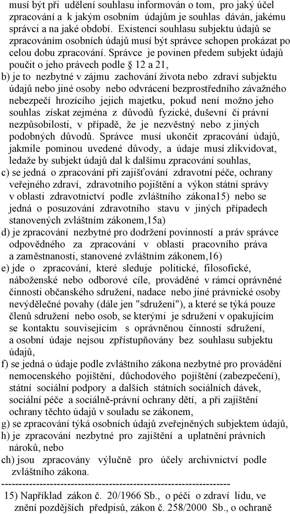 Správce je povinen předem subjekt údajů poučit o jeho právech podle 12 a 21, b) je to nezbytné v zájmu zachování života nebo zdraví subjektu údajů nebo jiné osoby nebo odvrácení bezprostředního