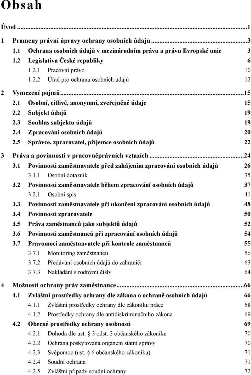 5 Správce, zpracovatel, příjemce osobních údajů 22 3 Práva a povinnosti v pracovněprávních vztazích...24 3.1 Povinnosti zaměstnavatele před zahájením zpracování osobních údajů 26 3.1.1 Osobní dotazník 35 3.