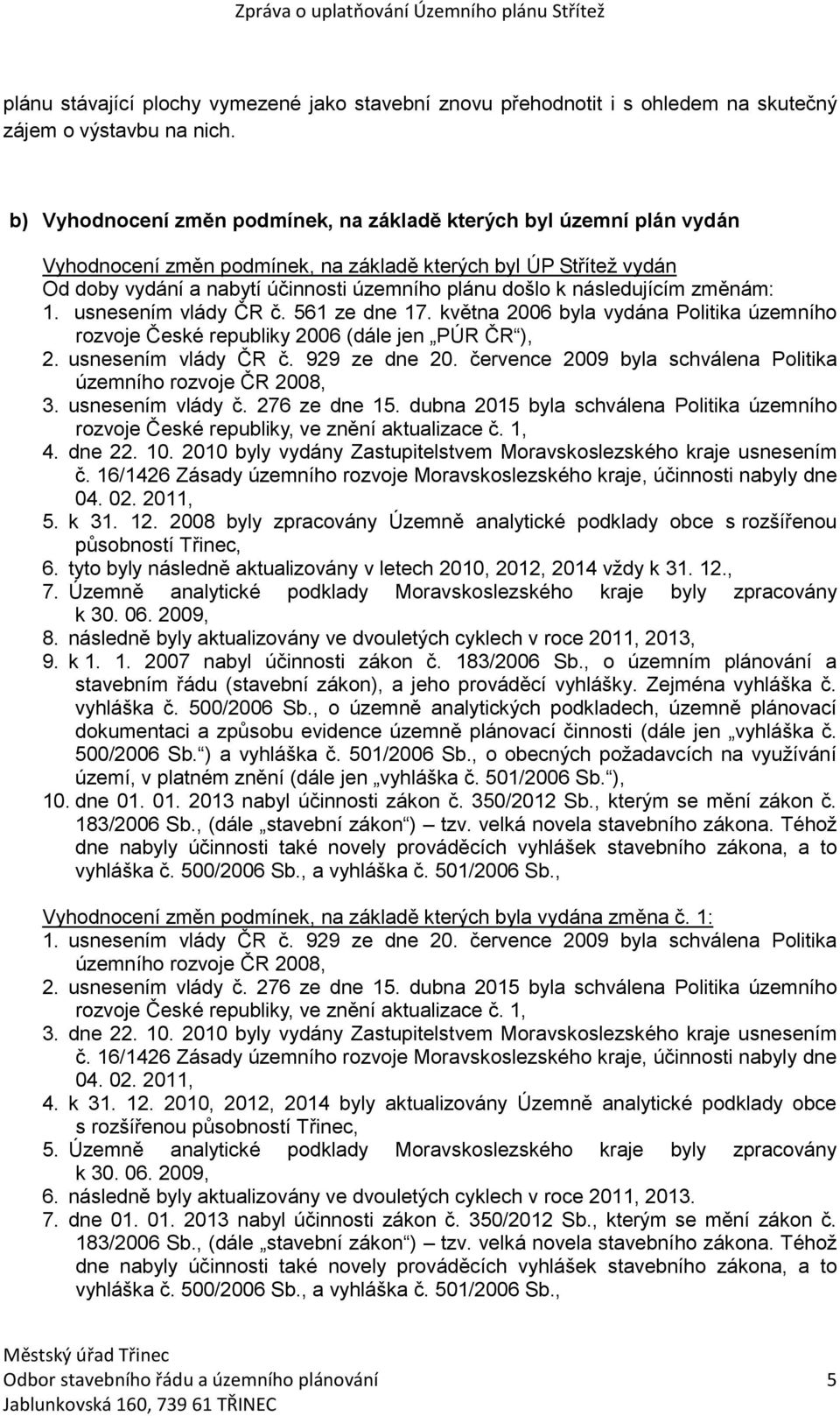 následujícím změnám: 1. usnesením vlády ČR č. 561 ze dne 17. května 2006 byla vydána Politika územního rozvoje České republiky 2006 (dále jen PÚR ČR ), 2. usnesením vlády ČR č. 929 ze dne 20.