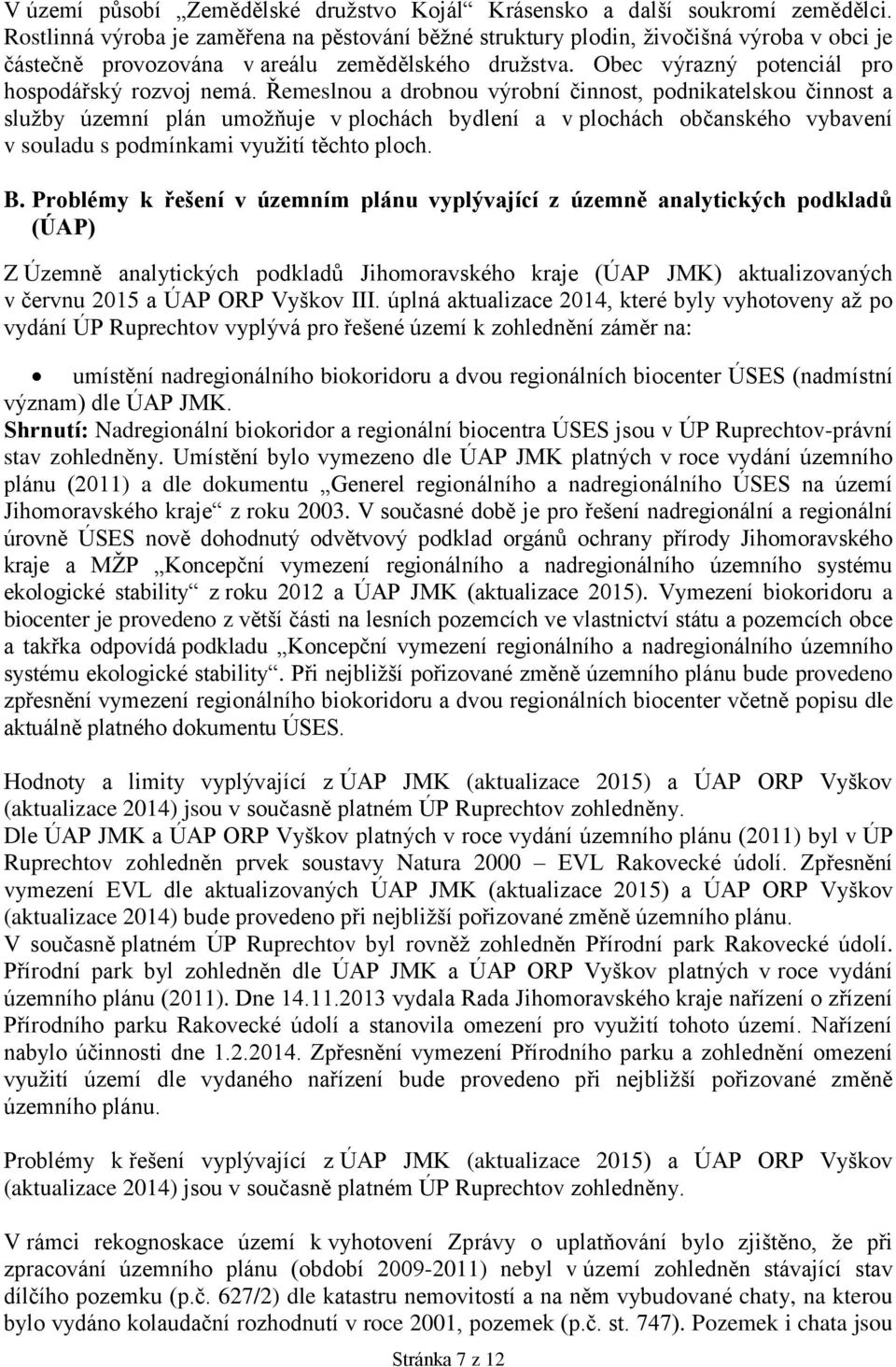 Řemeslnou a drobnou výrobní činnost, podnikatelskou činnost a služby územní plán umožňuje v plochách bydlení a v plochách občanského vybavení v souladu s podmínkami využití těchto ploch. B.