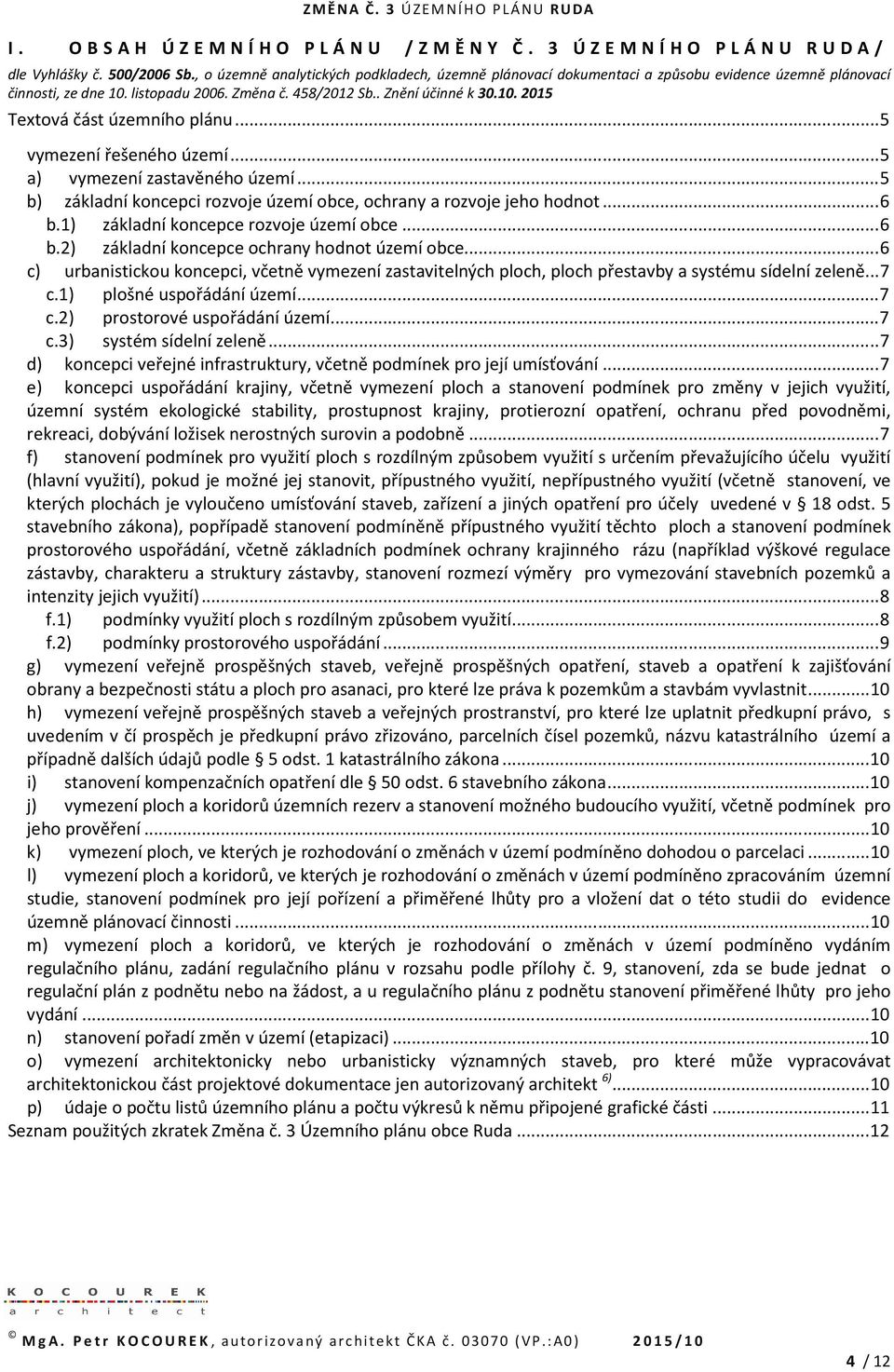 .. 5 vymezení řešeného území... 5 a) vymezení zastavěného území... 5 b) základní koncepci rozvoje území obce, ochrany a rozvoje jeho hodnot... 6 b.1) základní koncepce rozvoje území obce... 6 b.2) základní koncepce ochrany hodnot území obce.