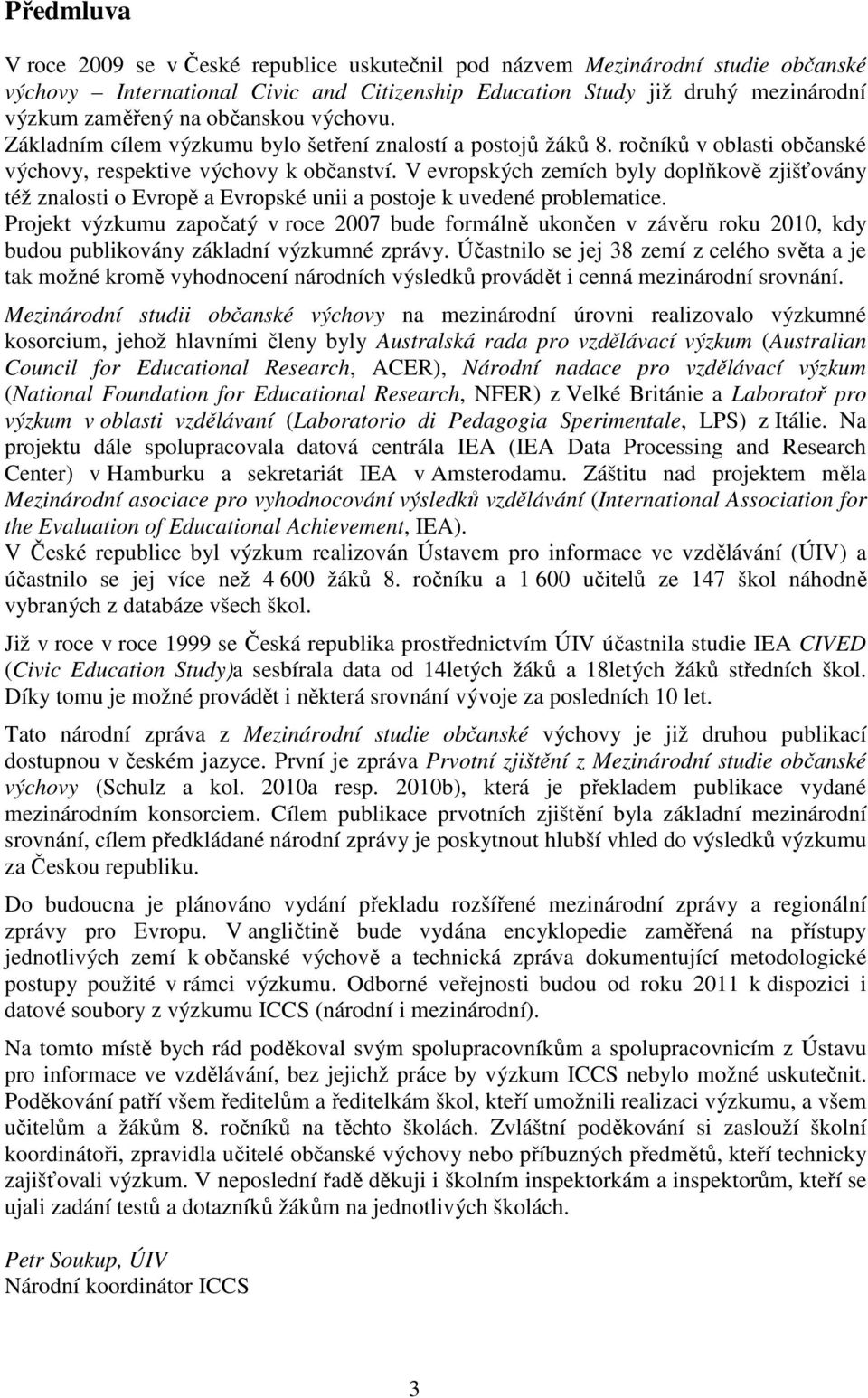 V evropských zemích byly doplňkově zjišťovány též znalosti o Evropě a Evropské unii a postoje k uvedené problematice.