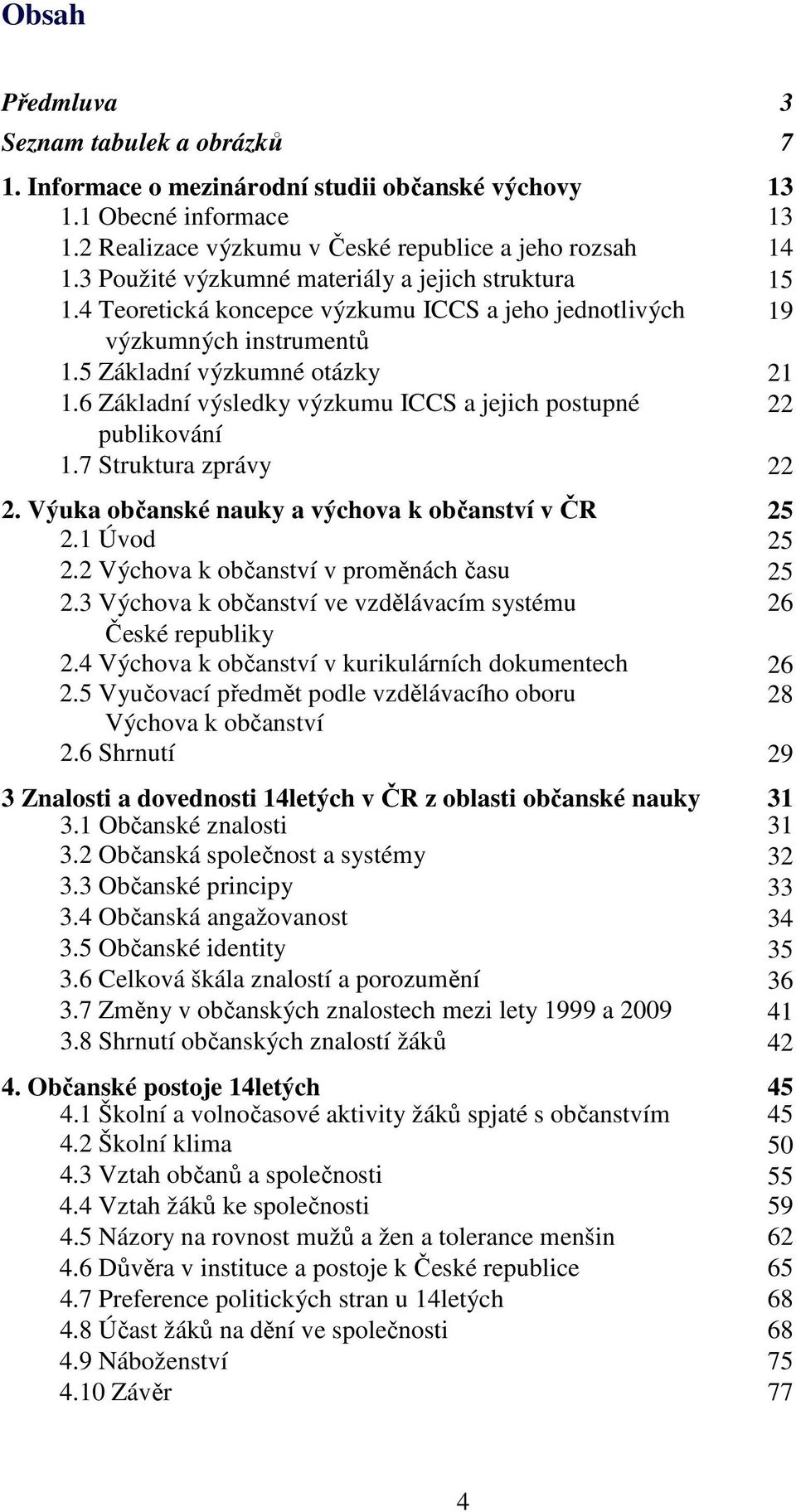 6 Základní výsledky výzkumu ICCS a jejich postupné 22 publikování 1.7 Struktura zprávy 22 2. Výuka občanské nauky a výchova k občanství v ČR 25 2.1 Úvod 25 2.