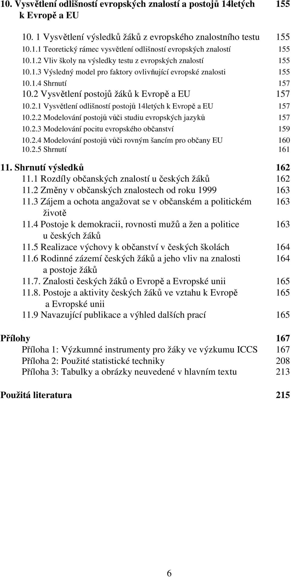 2.2 Modelování postojů vůči studiu evropských jazyků 157 10.2.3 Modelování pocitu evropského občanství 159 10.2.4 Modelování postojů vůči rovným šancím pro občany EU 160 10.2.5 Shrnutí 161 11.
