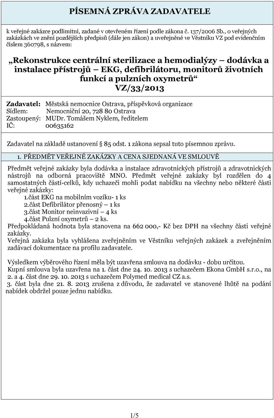 instalace přístrojů EKG, defibrilátoru, monitorů životních funkcí a pulzních oxymetrů VZ/33/03 Zadavatel: Městská nemocnice Ostrava, příspěvková organizace Sídlem: Nemocniční 0, 8 80 Ostrava