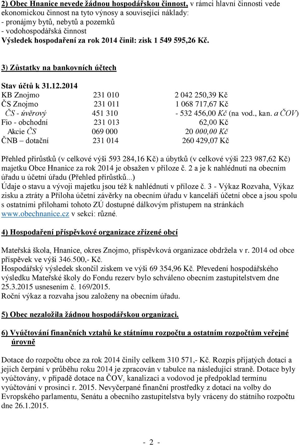 3) Zůstatky na bankovních účtech Stav účtů k KB Znojmo 231 010 2 042 250,39 Kč ČS Znojmo 231 011 1 068 717,67 Kč ČS - úvěrový 451 310-532 456,00 Kč (na vod., kan.