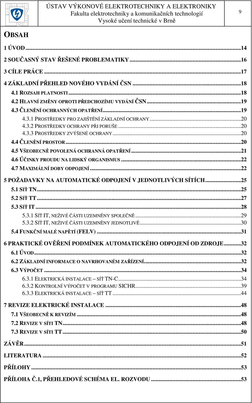 ..21 4.6 ÚČINKY PROUDU NA LIDSKÝ ORGANISMUS...22 4.7 MAXIMÁLNÍ DOBY ODPOJENÍ...22 5 POŽADAVKY NA AUTOMATICKÉ ODPOJENÍ V JEDNOTLIVÝCH SÍTÍCH...25 5.1 SÍŤ TN...25 5.2 SÍŤ TT...27 5.3 