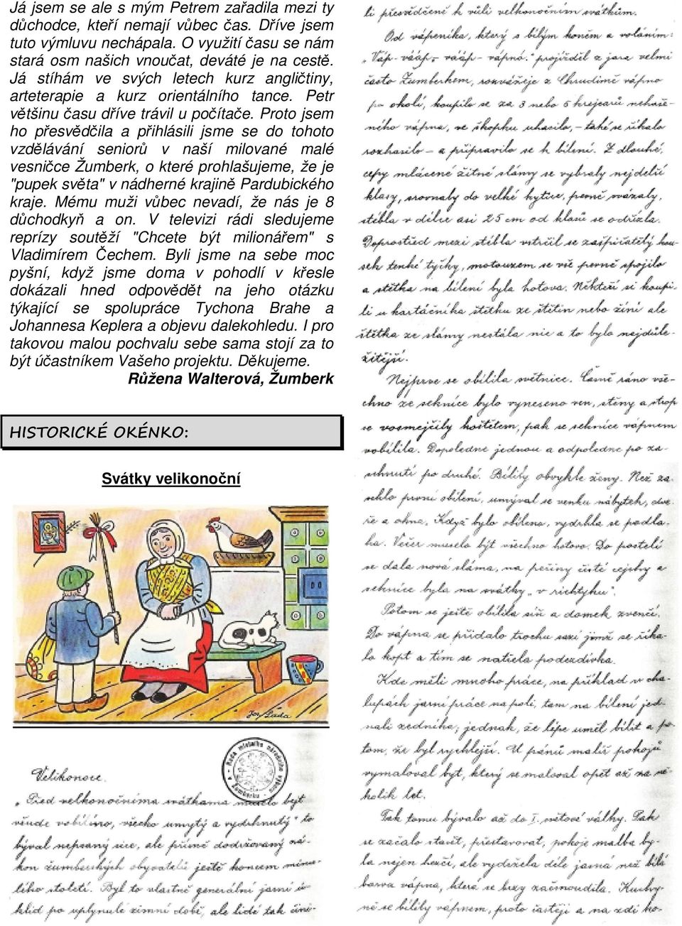 Proto jsem ho přesvědčila a přihlásili jsme se do tohoto vzdělávání seniorů v naší milované malé vesničce Žumberk, o které prohlašujeme, že je "pupek světa" v nádherné krajině Pardubického kraje.