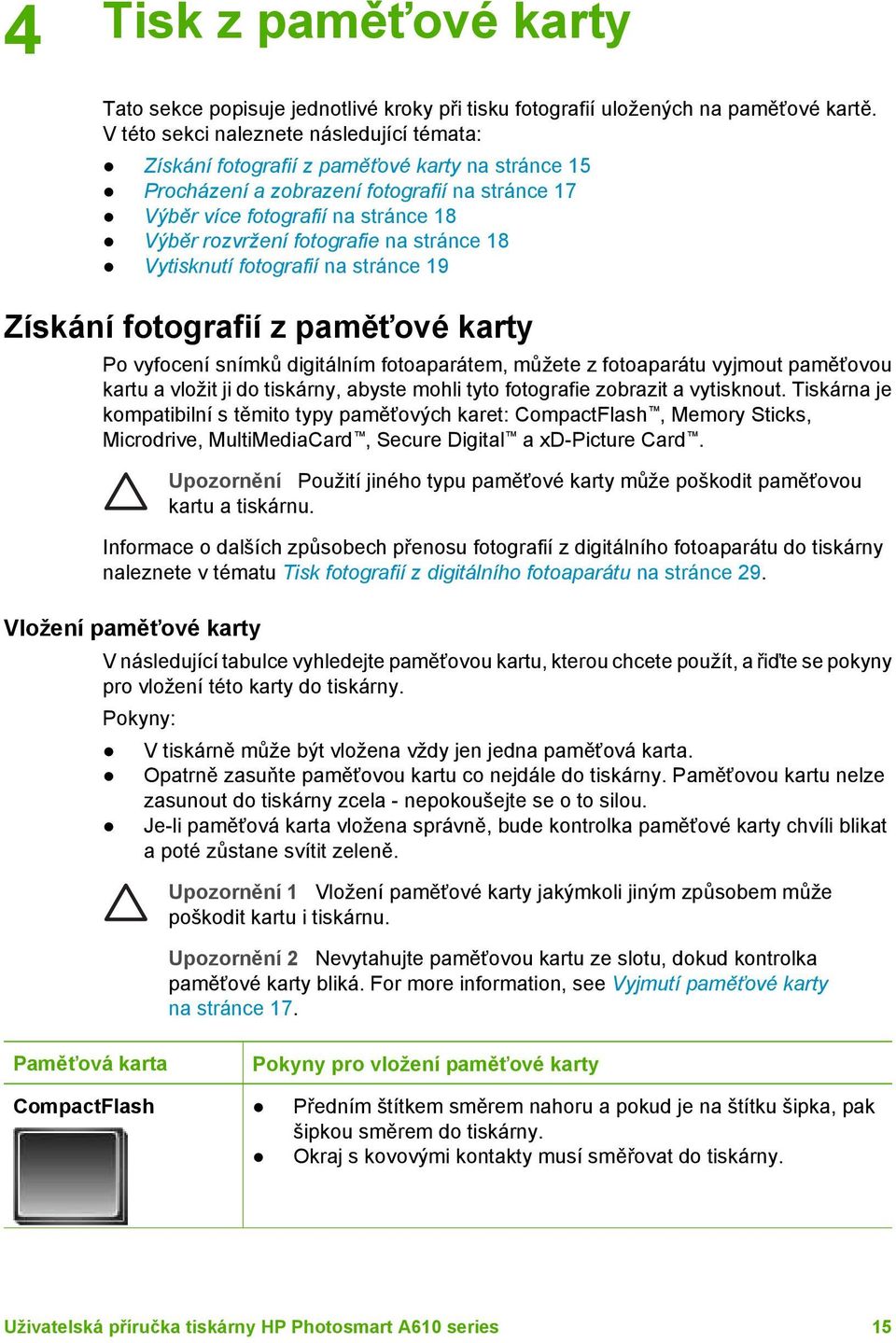 fotografie na stránce 18 Vytisknutí fotografií na stránce 19 Získání fotografií z paměťové karty Po vyfocení snímků digitálním fotoaparátem, můžete z fotoaparátu vyjmout paměťovou kartu a vložit ji