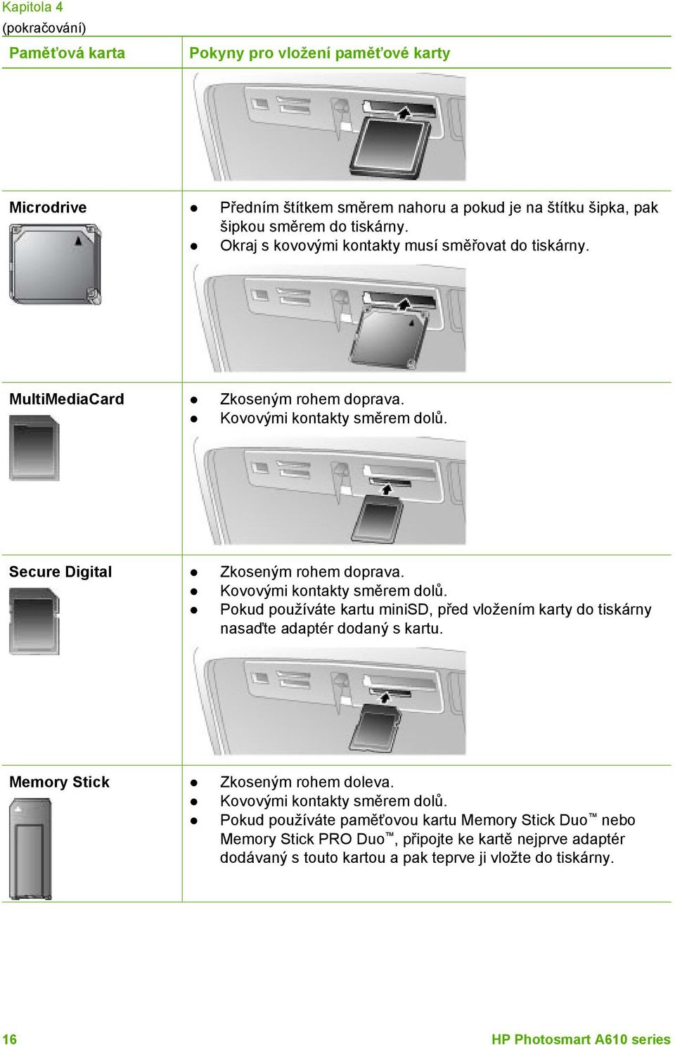 Kovovými kontakty směrem dolů. Pokud používáte kartu minisd, před vložením karty do tiskárny nasaďte adaptér dodaný s kartu. Memory Stick Zkoseným rohem doleva.
