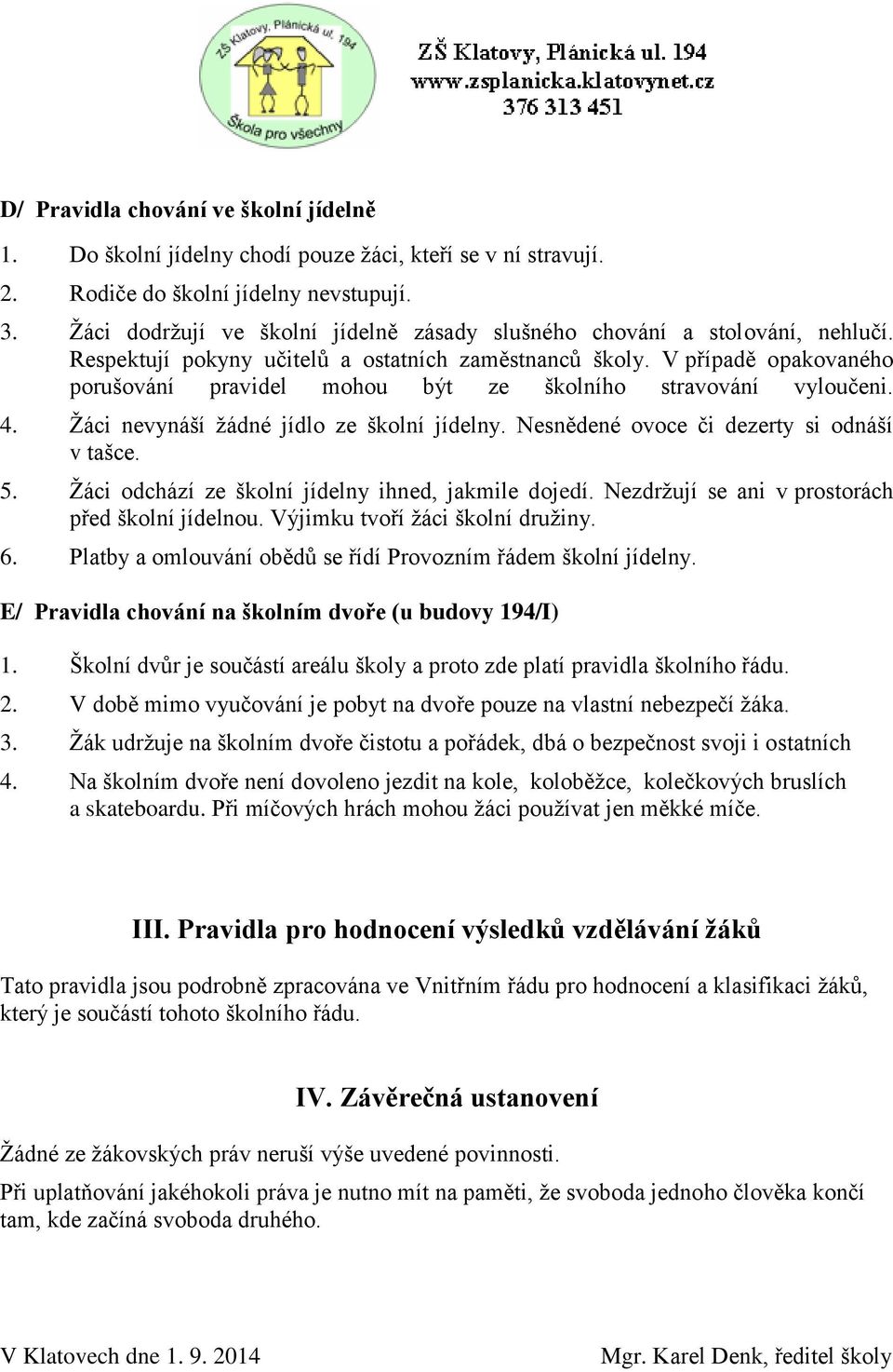 V případě opakovaného porušování pravidel mohou být ze školního stravování vyloučeni. 4. Žáci nevynáší žádné jídlo ze školní jídelny. Nesnědené ovoce či dezerty si odnáší v tašce. 5.