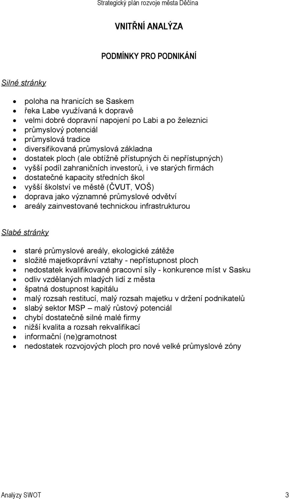 školství ve městě (ČVUT, VOŠ) doprava jako významné průmyslové odvětví areály zainvestované technickou infrastrukturou Slabé stránky staré průmyslové areály, ekologické zátěže složité majetkoprávní