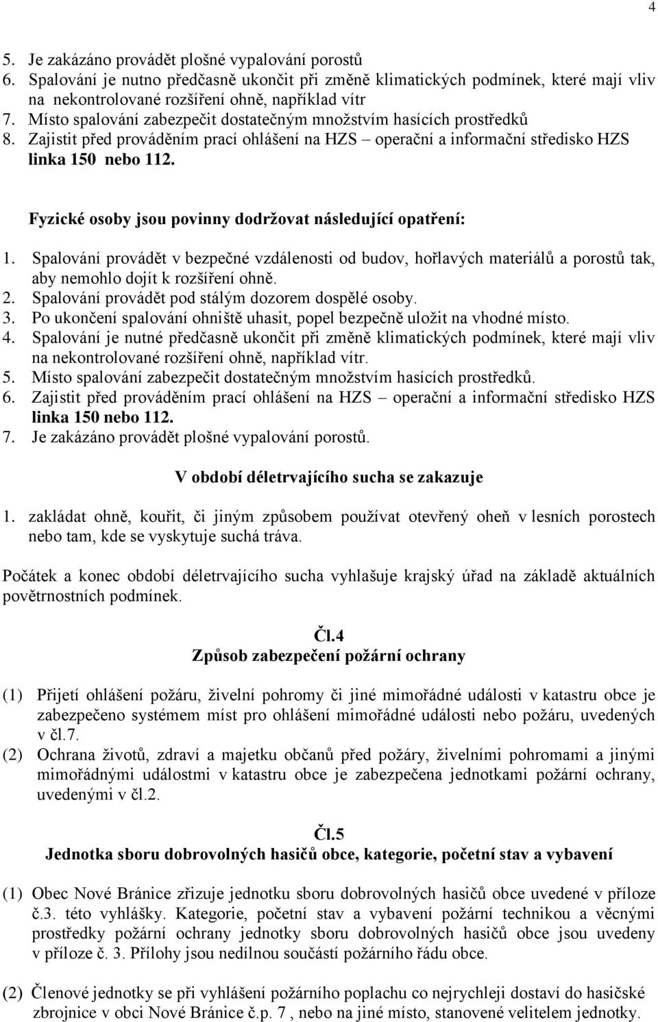 Fyzické osoby jsou povinny dodržovat následující opatření: 1. Spalování provádět v bezpečné vzdálenosti od budov, hořlavých materiálů a porostů tak, aby nemohlo dojít k rozšíření ohně. 2.