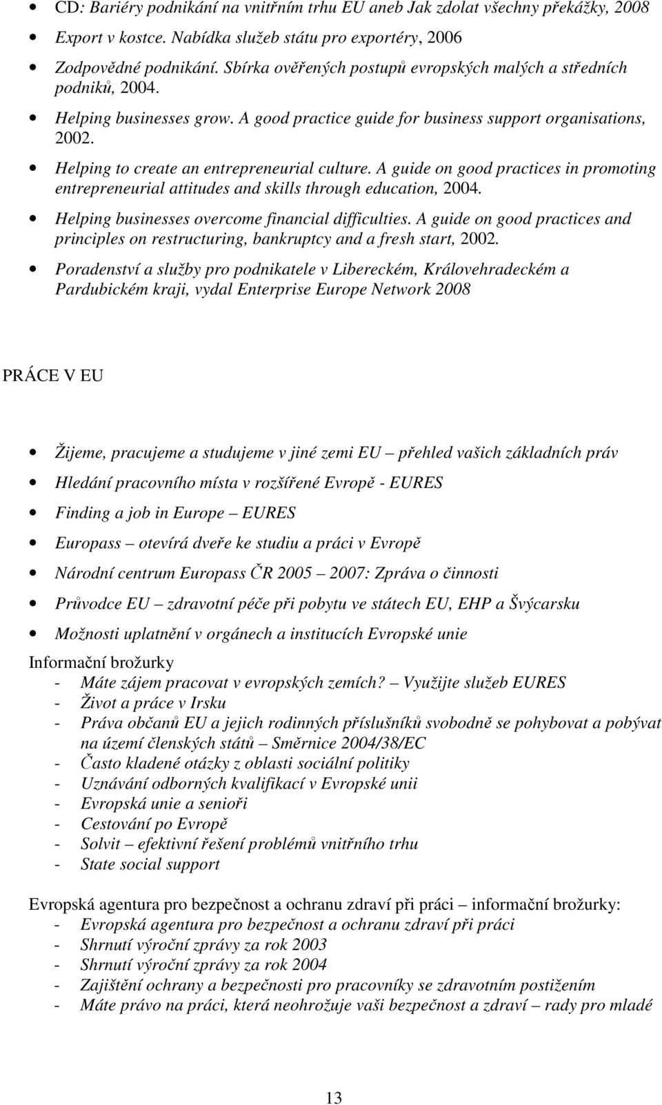 Helping to create an entrepreneurial culture. A guide on good practices in promoting entrepreneurial attitudes and skills through education, 2004. Helping businesses overcome financial difficulties.