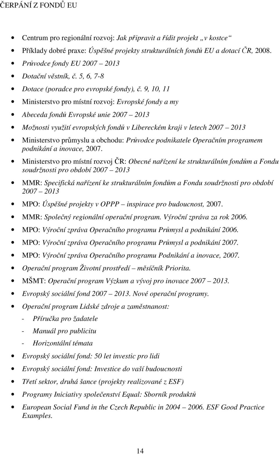 9, 10, 11 Ministerstvo pro místní rozvoj: Evropské fondy a my Abeceda fondů Evropské unie 2007 2013 Možnosti využití evropských fondů v Libereckém kraji v letech 2007 2013 Ministerstvo průmyslu a