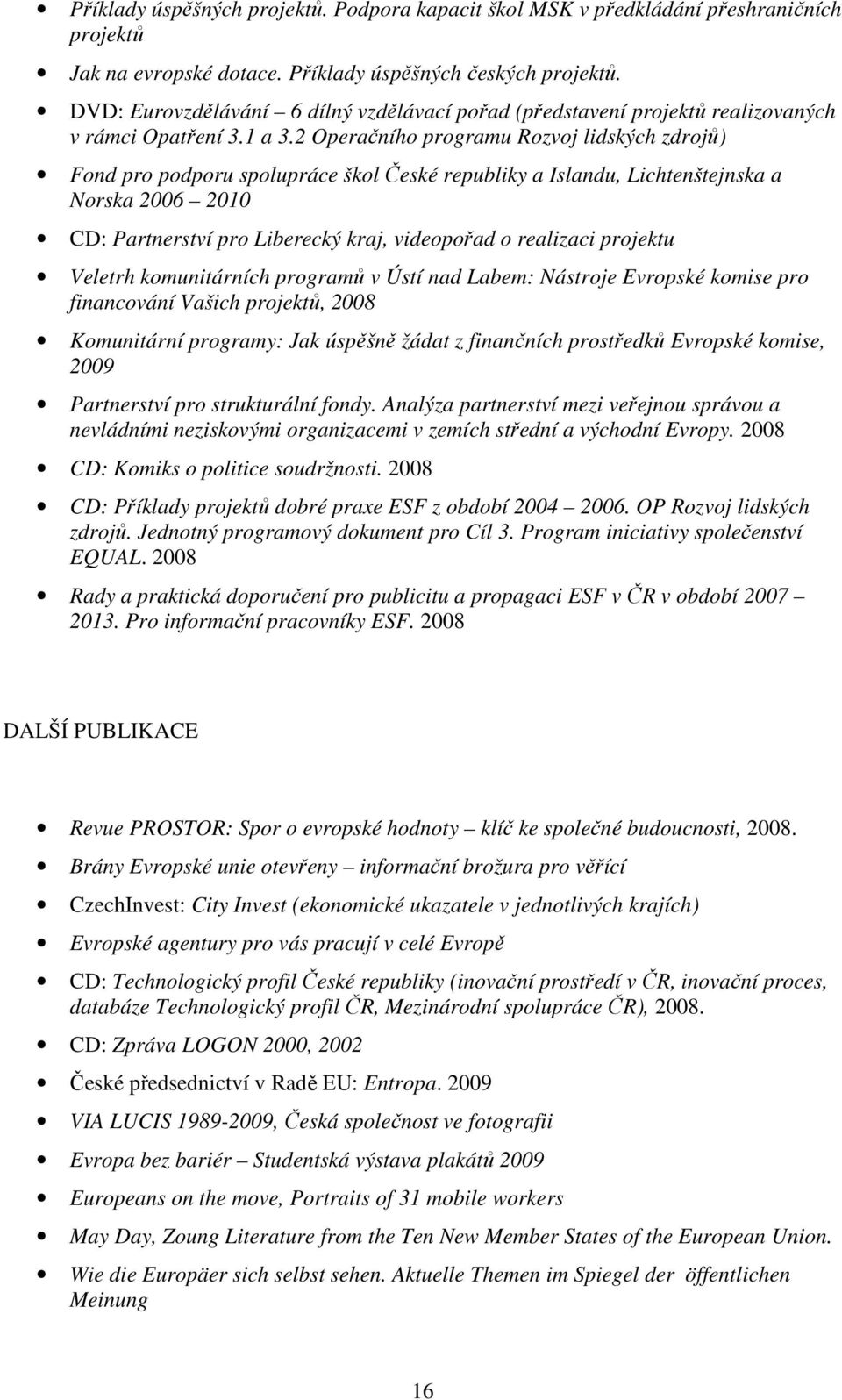 2 Operačního programu Rozvoj lidských zdrojů) Fond pro podporu spolupráce škol České republiky a Islandu, Lichtenštejnska a Norska 2006 2010 CD: Partnerství pro Liberecký kraj, videopořad o realizaci