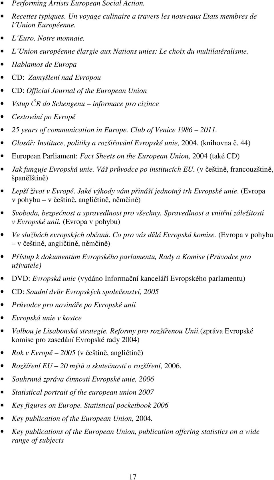 Hablamos de Europa CD: Zamyšlení nad Evropou CD: Official Journal of the European Union Vstup ČR do Schengenu informace pro cizince Cestování po Evropě 25 years of communication in Europe.