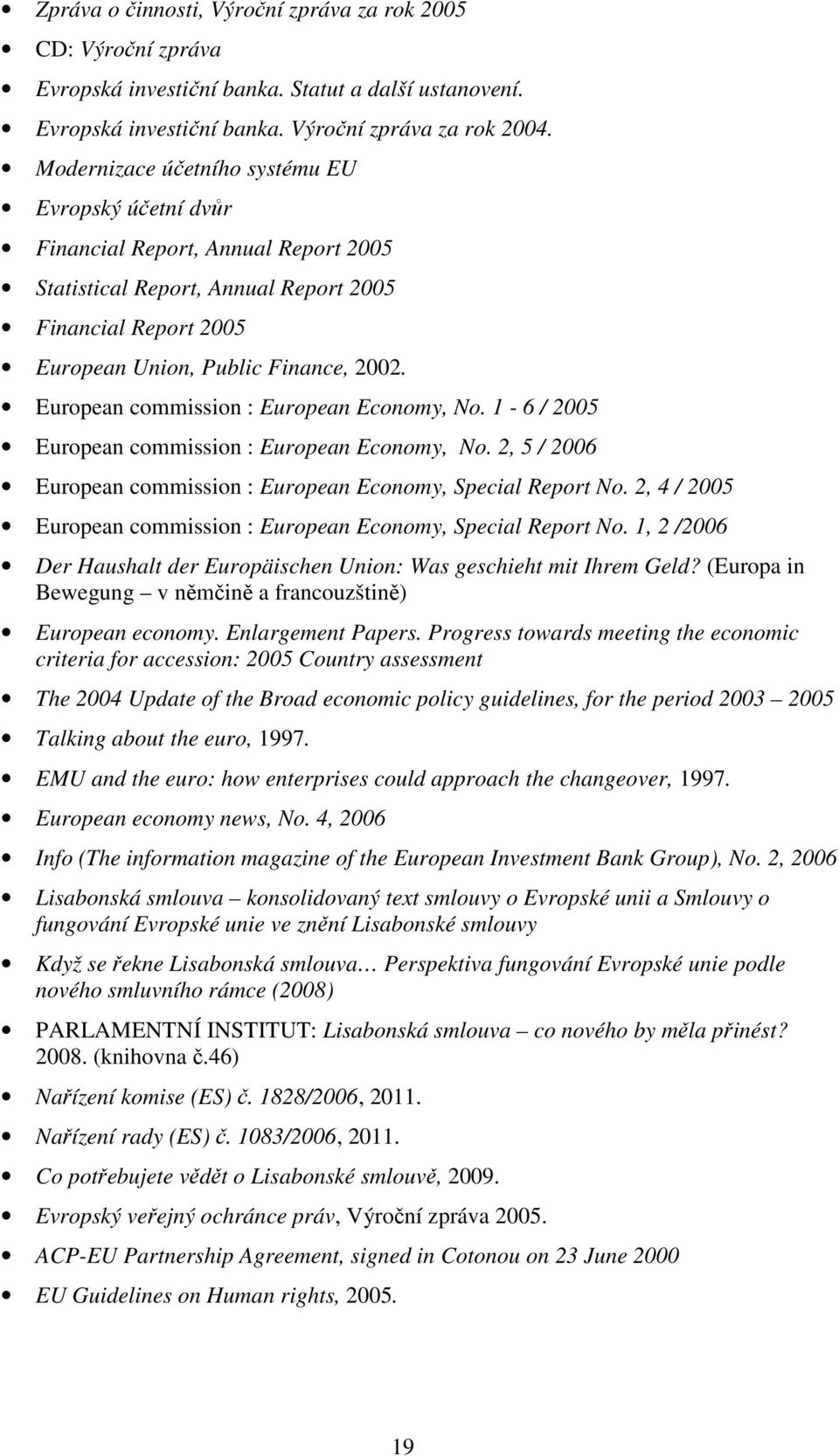 European commission : European Economy, No. 1-6 / 2005 European commission : European Economy, No. 2, 5 / 2006 European commission : European Economy, Special Report No.