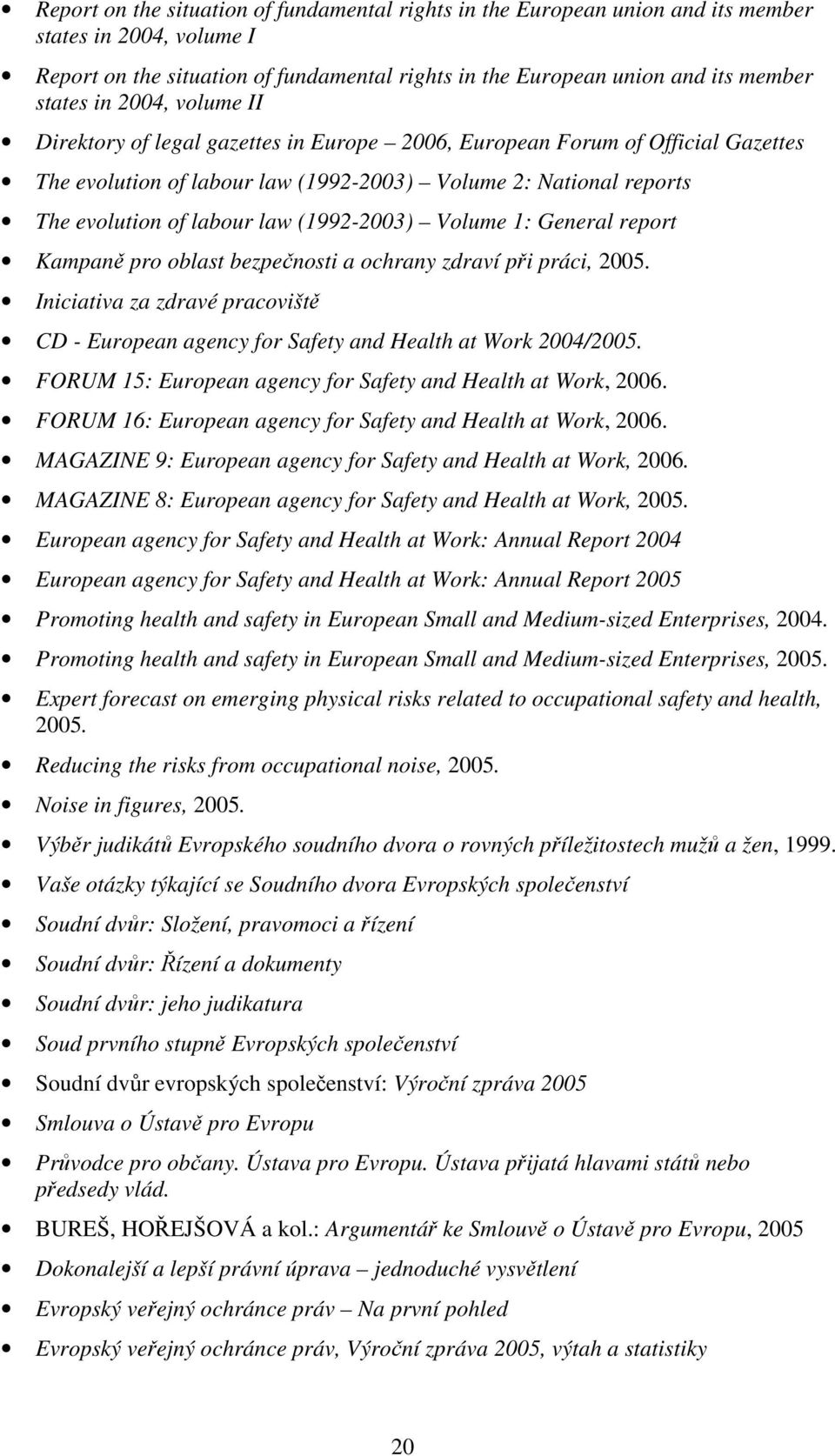 (1992-2003) Volume 1: General report Kampaně pro oblast bezpečnosti a ochrany zdraví při práci, 2005. Iniciativa za zdravé pracoviště CD - European agency for Safety and Health at Work 2004/2005.