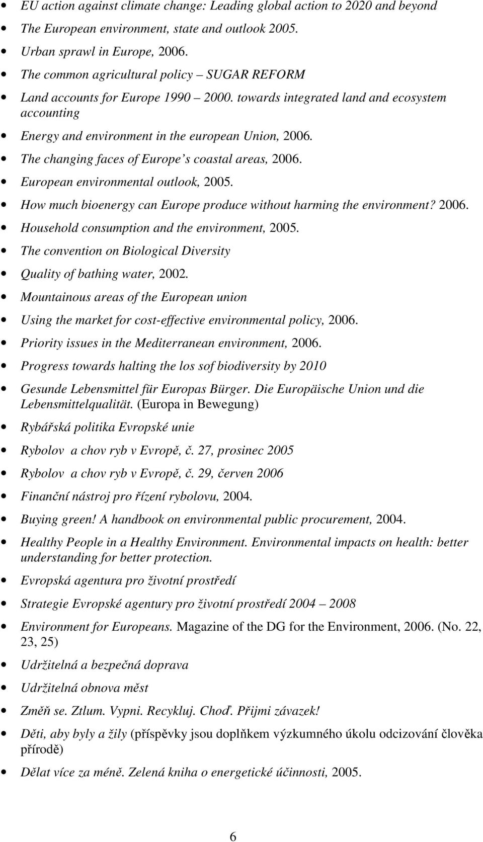The changing faces of Europe s coastal areas, 2006. European environmental outlook, 2005. How much bioenergy can Europe produce without harming the environment? 2006. Household consumption and the environment, 2005.